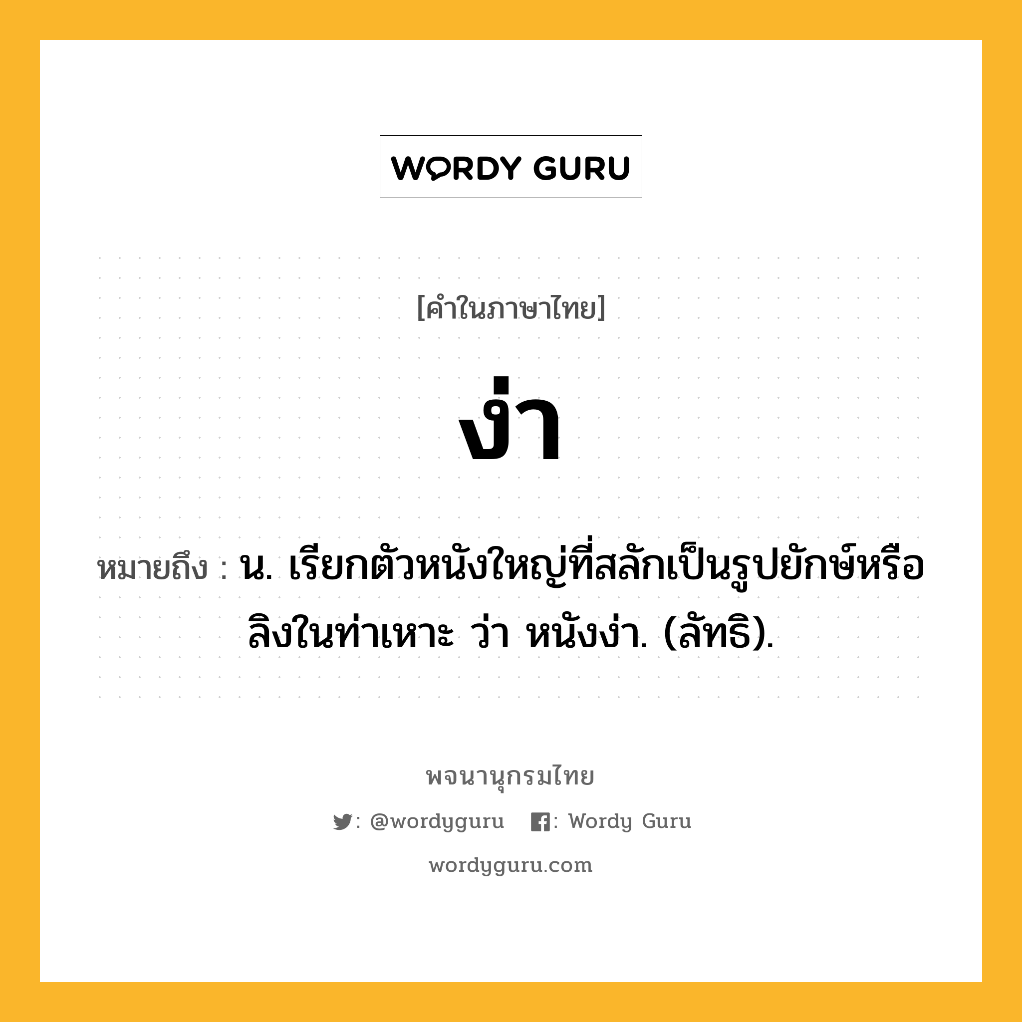 ง่า ความหมาย หมายถึงอะไร?, คำในภาษาไทย ง่า หมายถึง น. เรียกตัวหนังใหญ่ที่สลักเป็นรูปยักษ์หรือลิงในท่าเหาะ ว่า หนังง่า. (ลัทธิ).