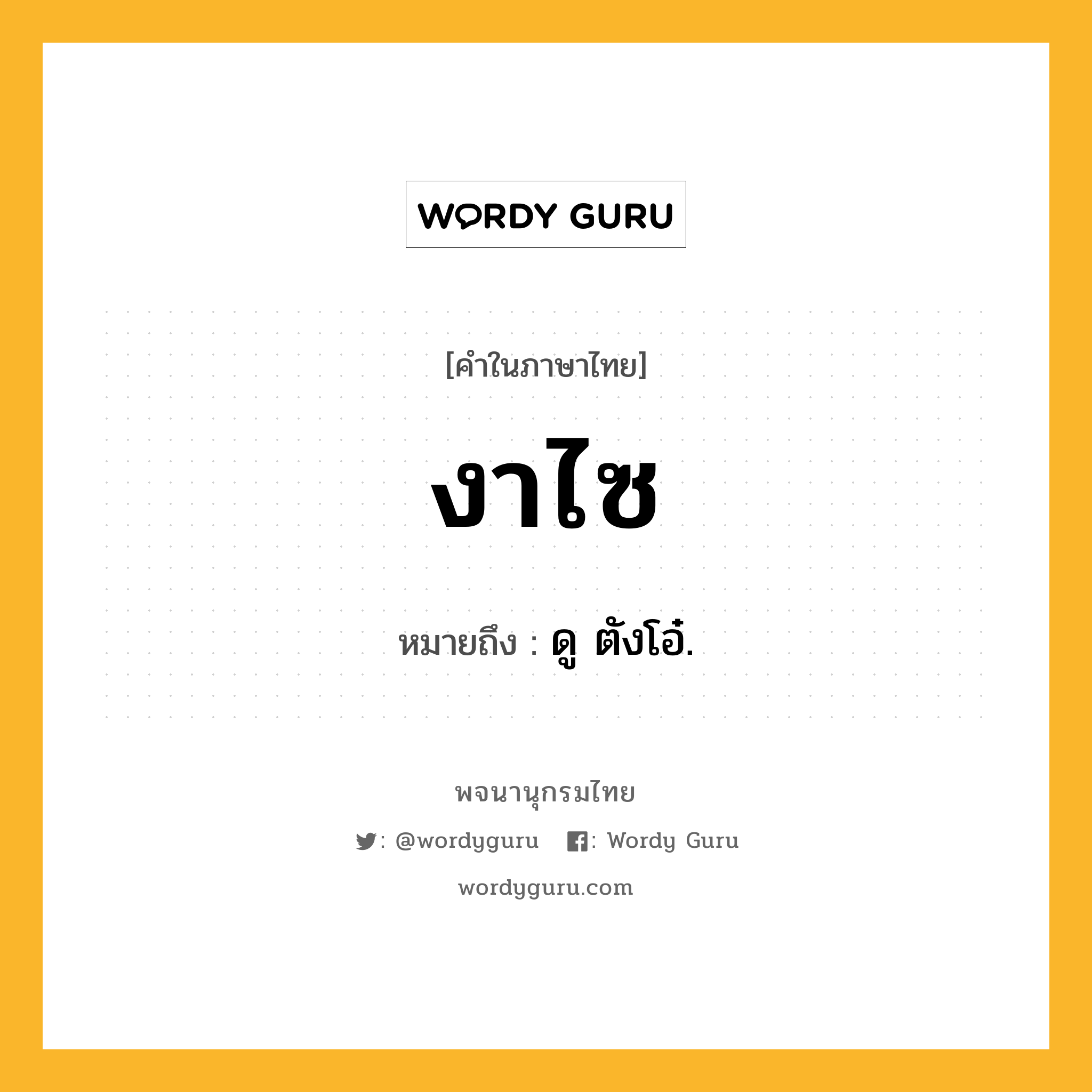 งาไซ ความหมาย หมายถึงอะไร?, คำในภาษาไทย งาไซ หมายถึง ดู ตังโอ๋.