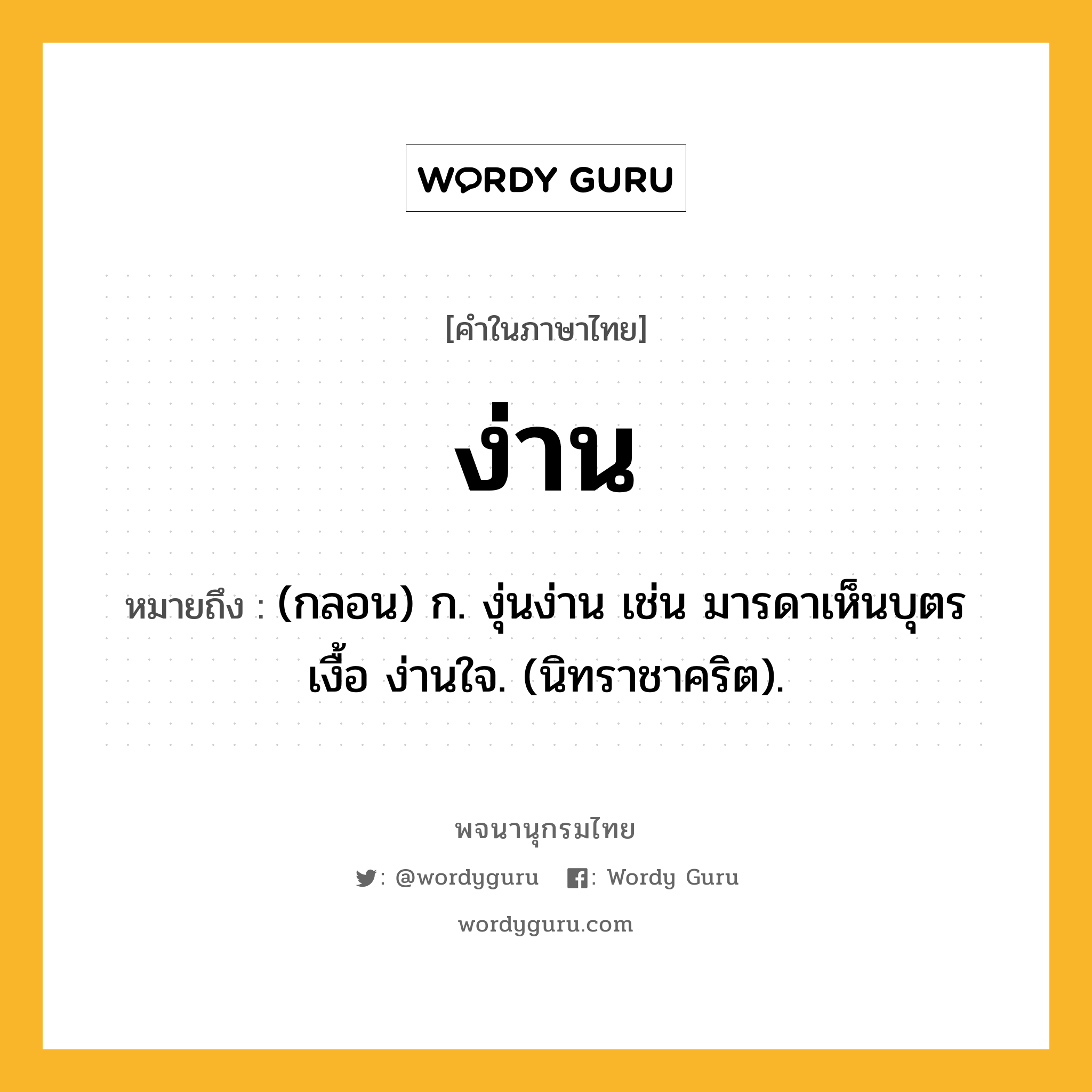 ง่าน ความหมาย หมายถึงอะไร?, คำในภาษาไทย ง่าน หมายถึง (กลอน) ก. งุ่นง่าน เช่น มารดาเห็นบุตรเงื้อ ง่านใจ. (นิทราชาคริต).