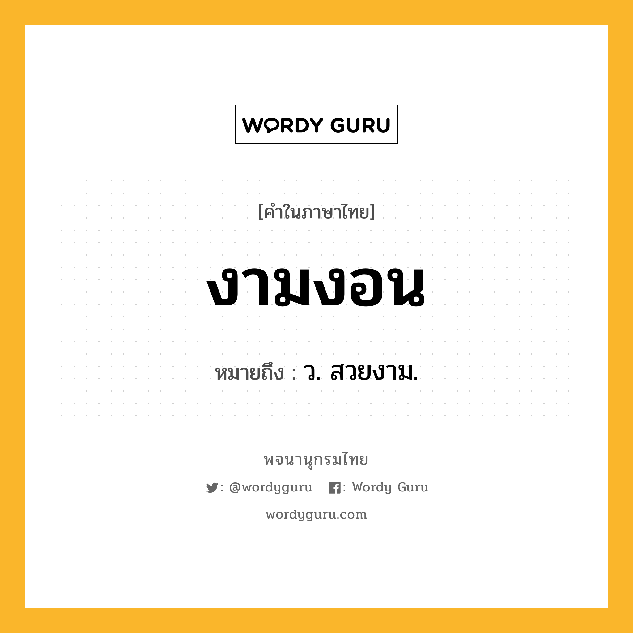 งามงอน ความหมาย หมายถึงอะไร?, คำในภาษาไทย งามงอน หมายถึง ว. สวยงาม.