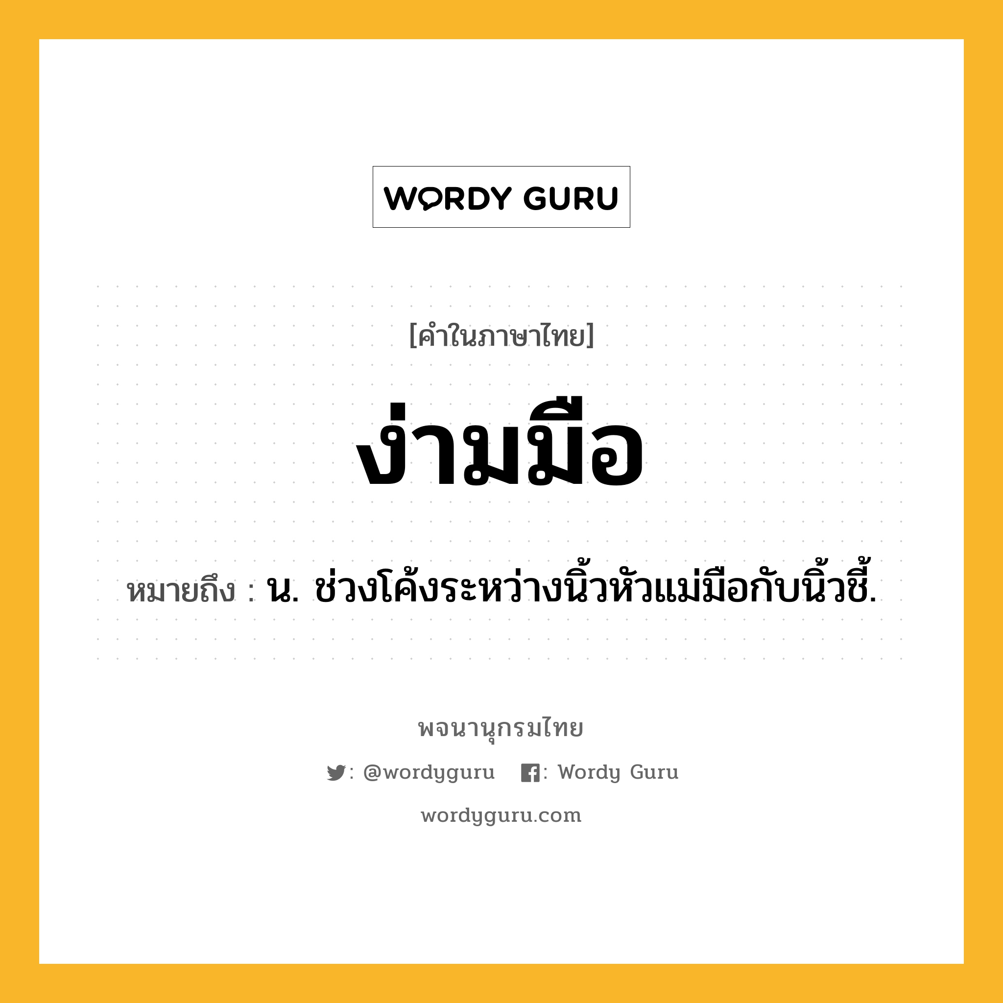 ง่ามมือ ความหมาย หมายถึงอะไร?, คำในภาษาไทย ง่ามมือ หมายถึง น. ช่วงโค้งระหว่างนิ้วหัวแม่มือกับนิ้วชี้.