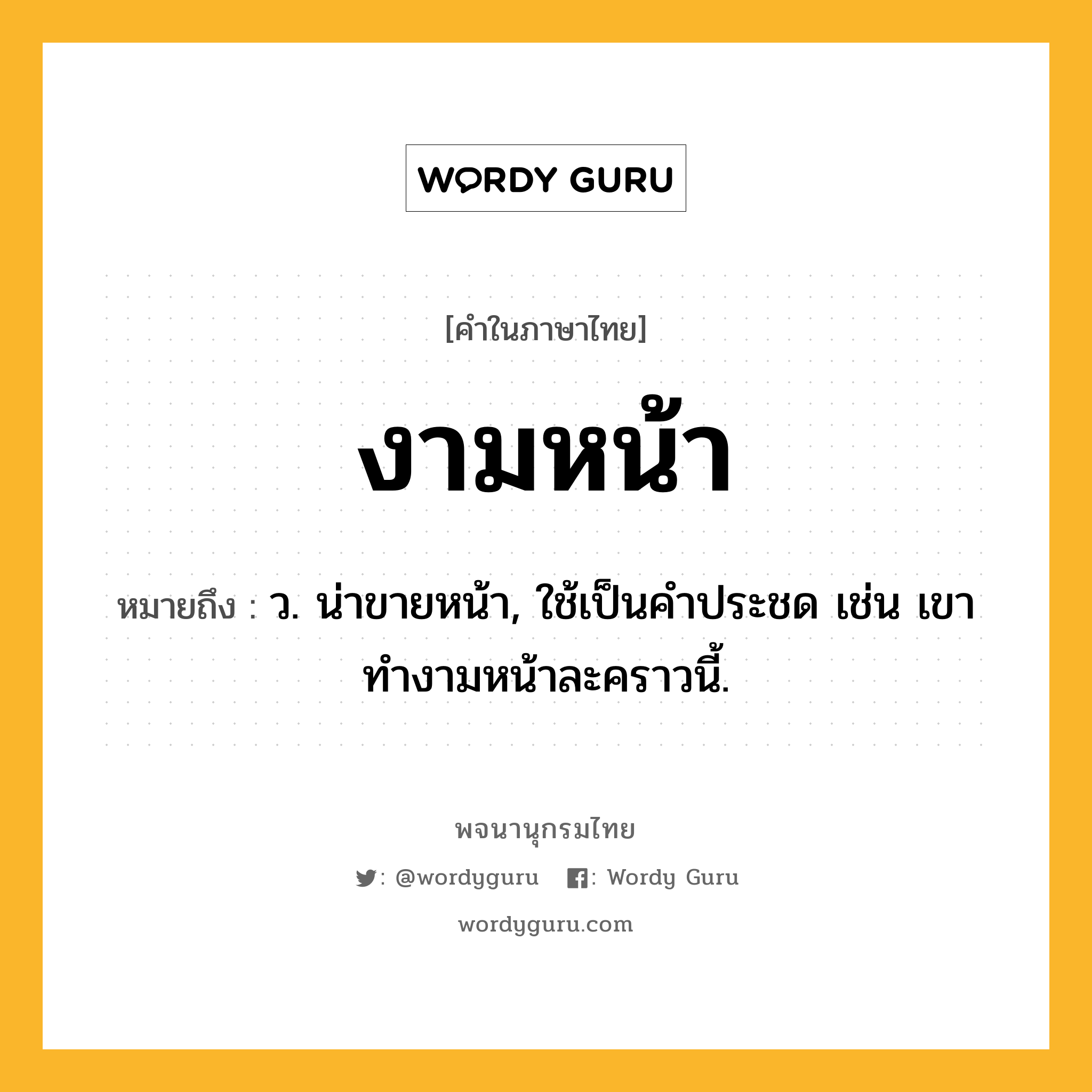 งามหน้า ความหมาย หมายถึงอะไร?, คำในภาษาไทย งามหน้า หมายถึง ว. น่าขายหน้า, ใช้เป็นคําประชด เช่น เขาทำงามหน้าละคราวนี้.