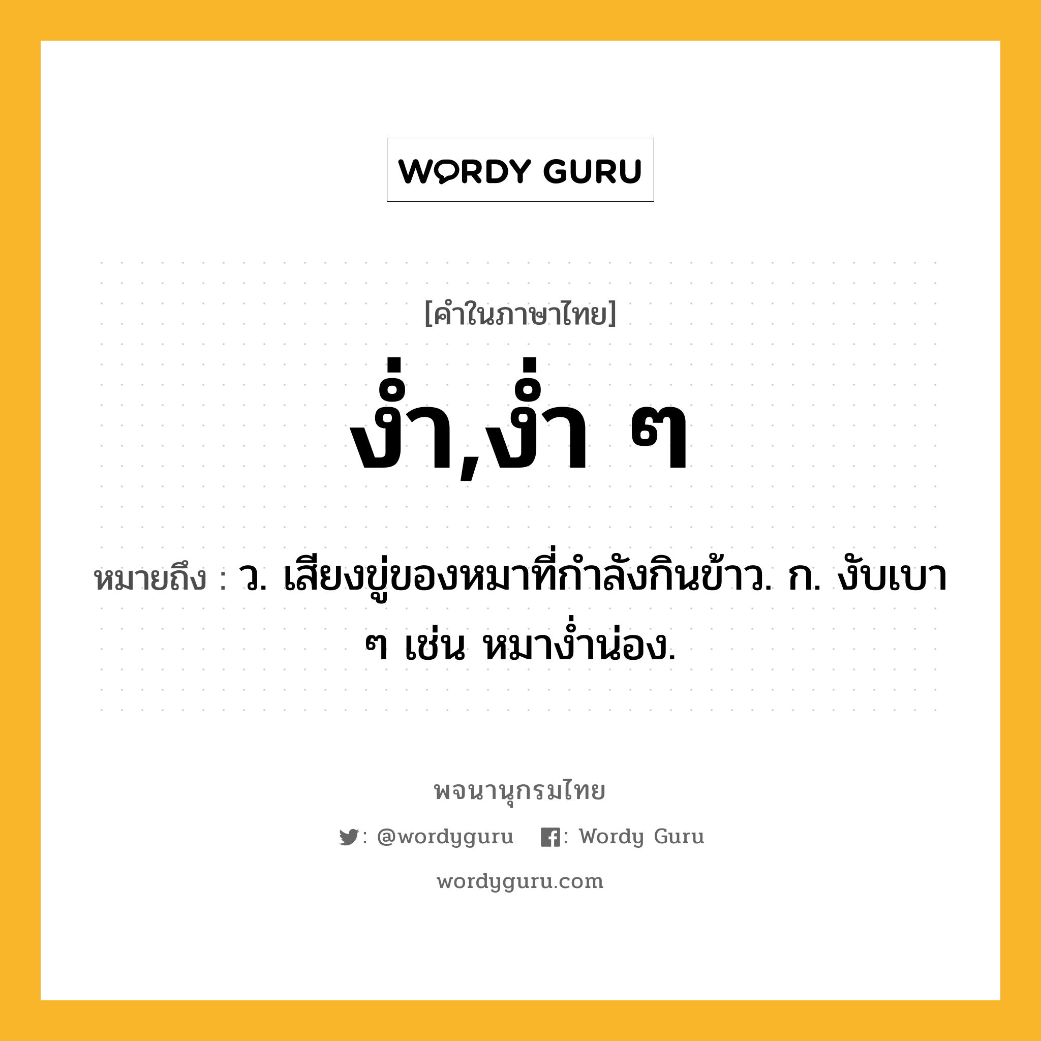 ง่ำ,ง่ำ ๆ ความหมาย หมายถึงอะไร?, คำในภาษาไทย ง่ำ,ง่ำ ๆ หมายถึง ว. เสียงขู่ของหมาที่กำลังกินข้าว. ก. งับเบา ๆ เช่น หมางํ่าน่อง.