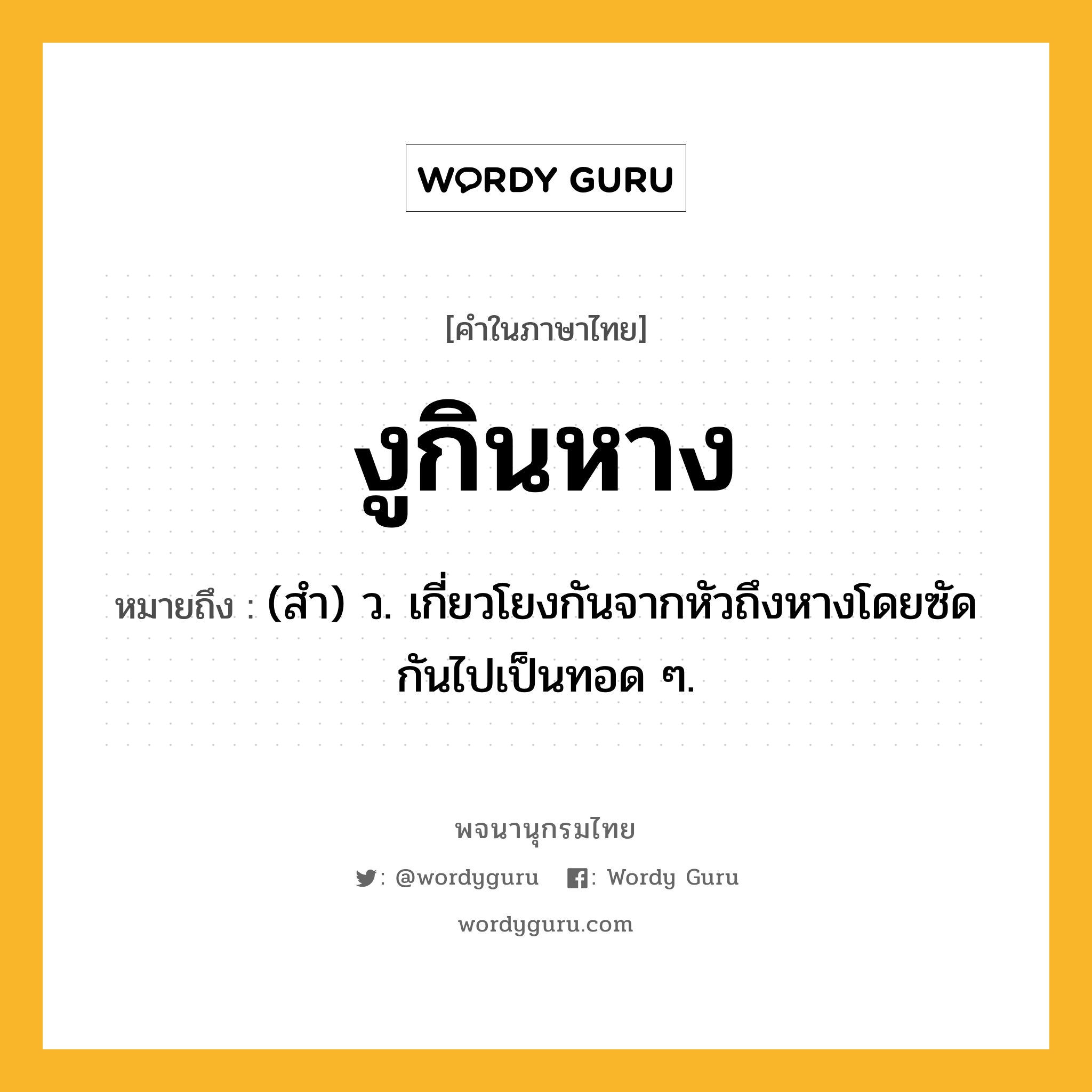 งูกินหาง ความหมาย หมายถึงอะไร?, คำในภาษาไทย งูกินหาง หมายถึง (สํา) ว. เกี่ยวโยงกันจากหัวถึงหางโดยซัดกันไปเป็นทอด ๆ.