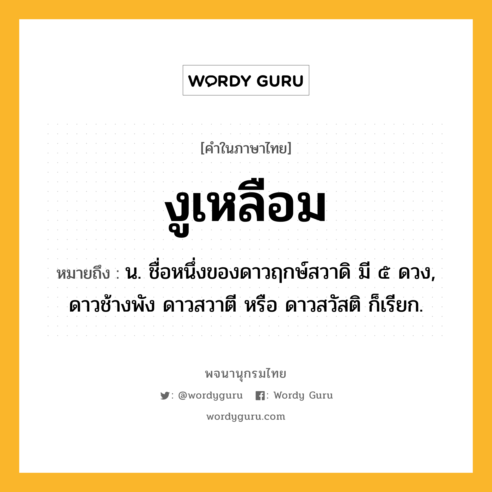 งูเหลือม ความหมาย หมายถึงอะไร?, คำในภาษาไทย งูเหลือม หมายถึง น. ชื่อหนึ่งของดาวฤกษ์สวาดิ มี ๕ ดวง, ดาวช้างพัง ดาวสวาตี หรือ ดาวสวัสติ ก็เรียก.