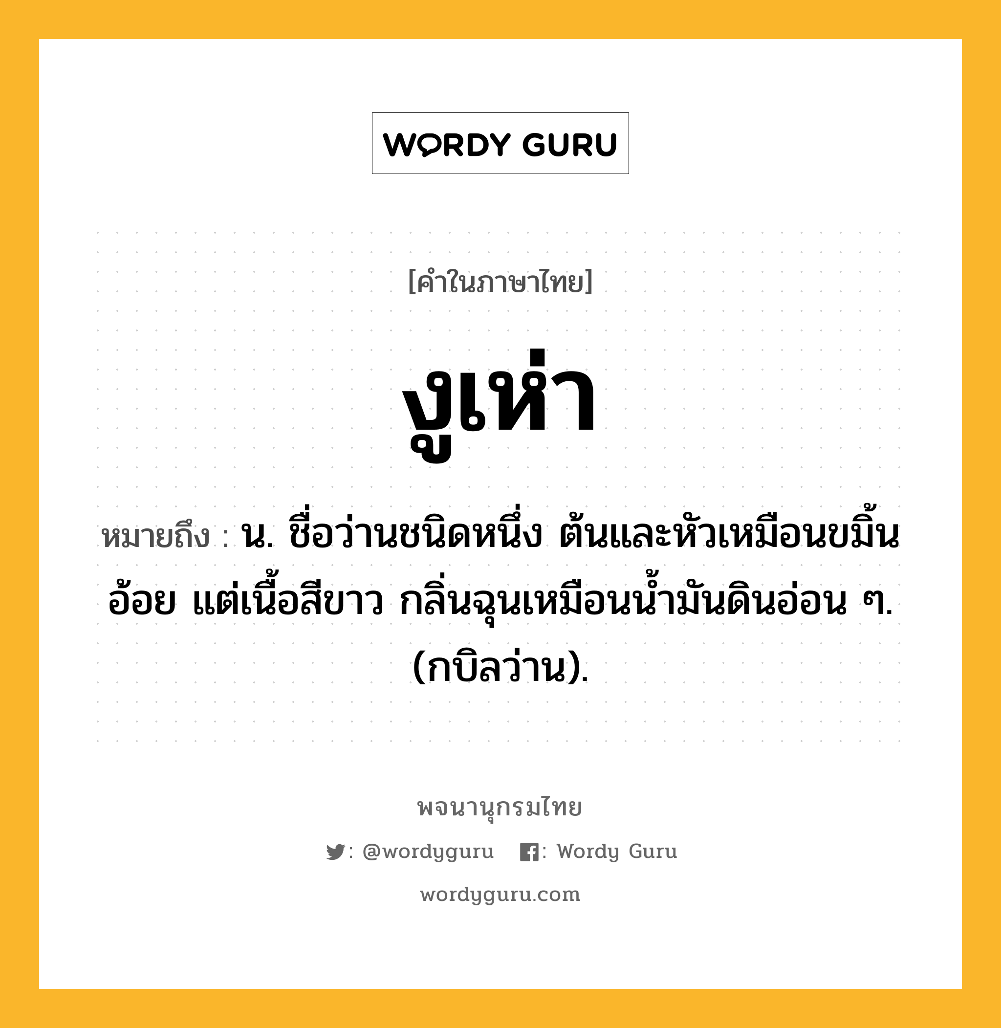 งูเห่า ความหมาย หมายถึงอะไร?, คำในภาษาไทย งูเห่า หมายถึง น. ชื่อว่านชนิดหนึ่ง ต้นและหัวเหมือนขมิ้นอ้อย แต่เนื้อสีขาว กลิ่นฉุนเหมือนนํ้ามันดินอ่อน ๆ. (กบิลว่าน).