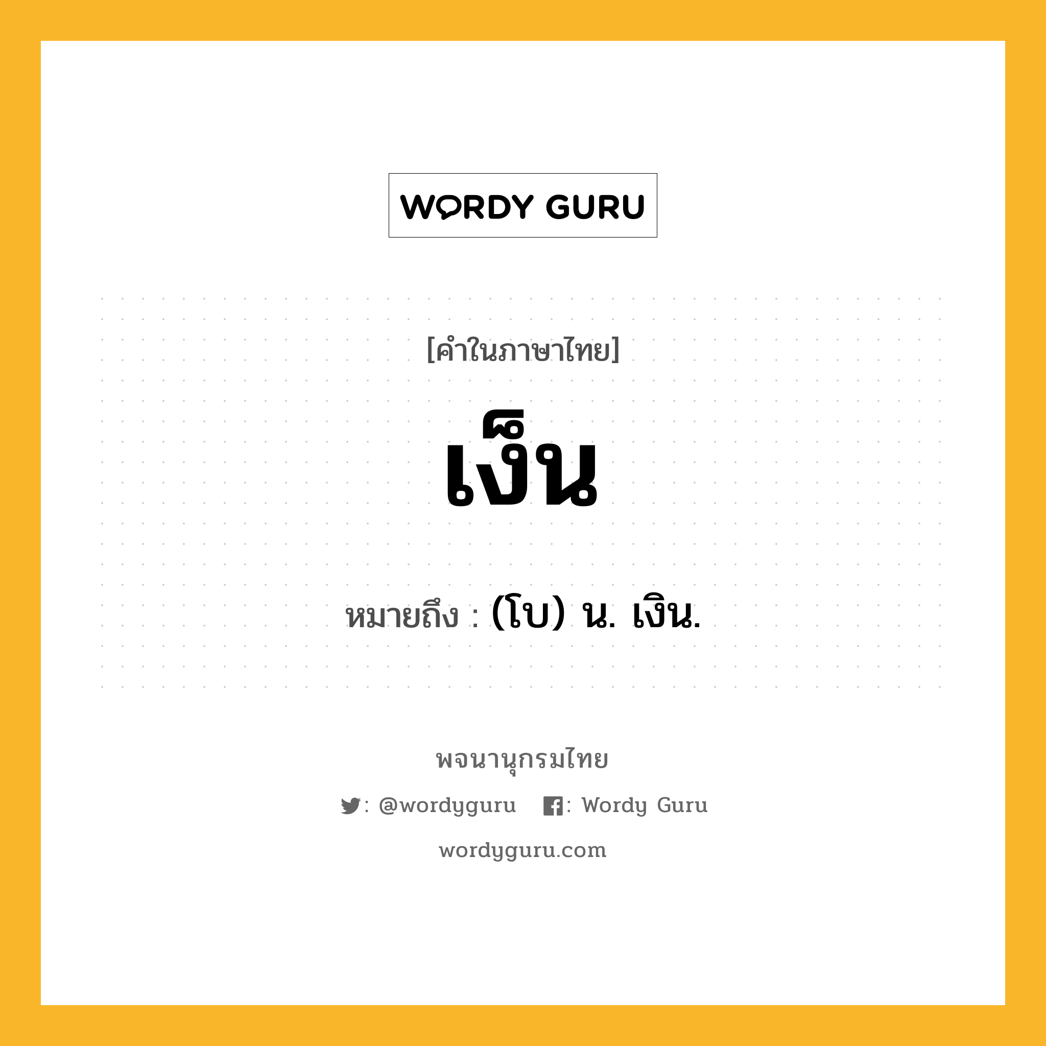 เง็น ความหมาย หมายถึงอะไร?, คำในภาษาไทย เง็น หมายถึง (โบ) น. เงิน.