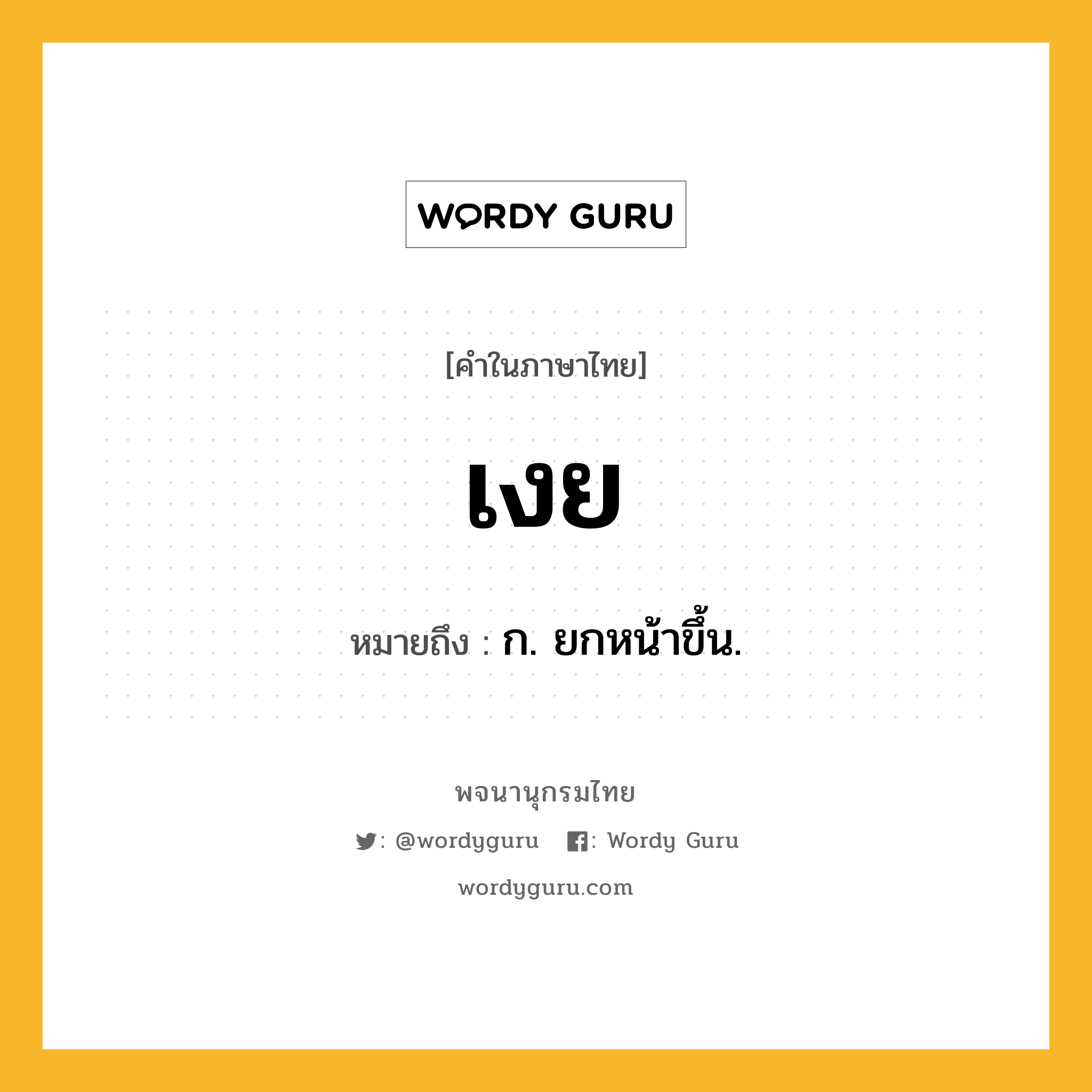 เงย ความหมาย หมายถึงอะไร?, คำในภาษาไทย เงย หมายถึง ก. ยกหน้าขึ้น.