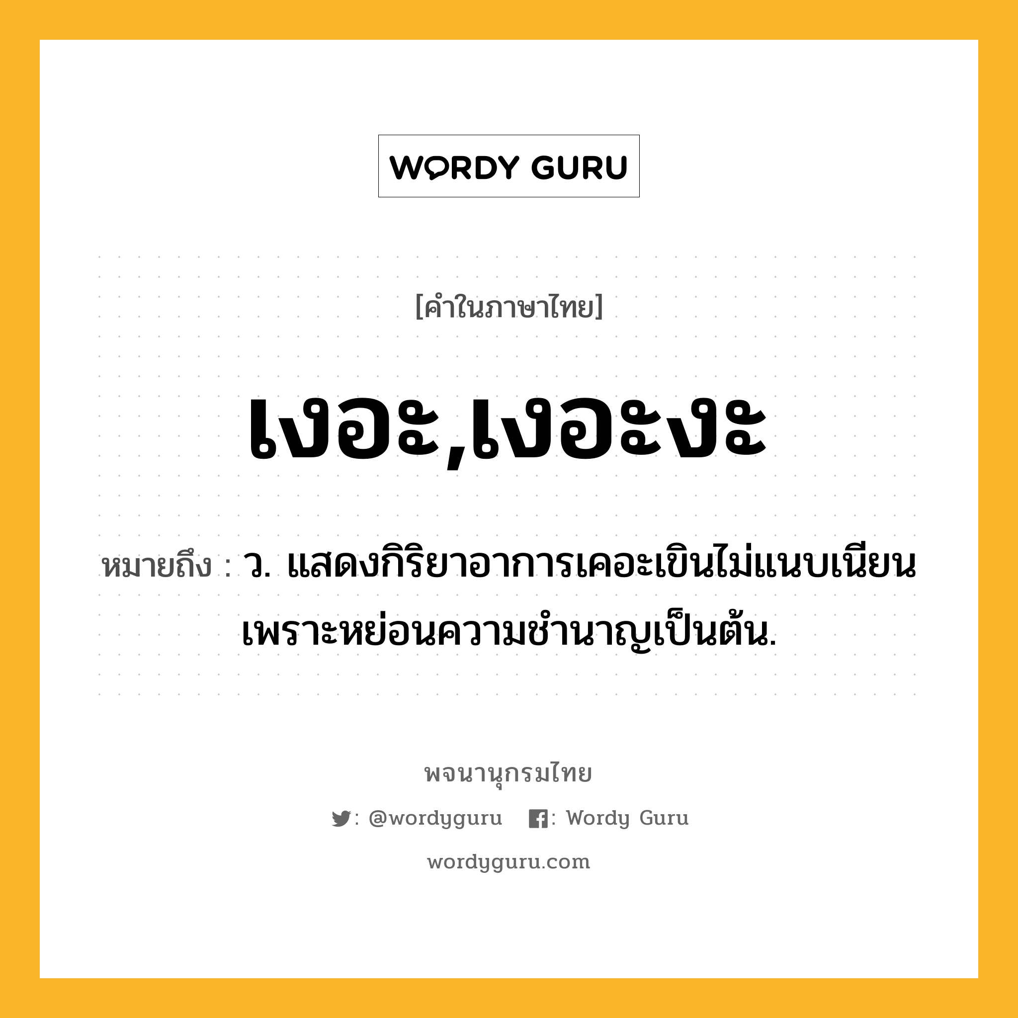 เงอะ,เงอะงะ ความหมาย หมายถึงอะไร?, คำในภาษาไทย เงอะ,เงอะงะ หมายถึง ว. แสดงกิริยาอาการเคอะเขินไม่แนบเนียนเพราะหย่อนความชํานาญเป็นต้น.