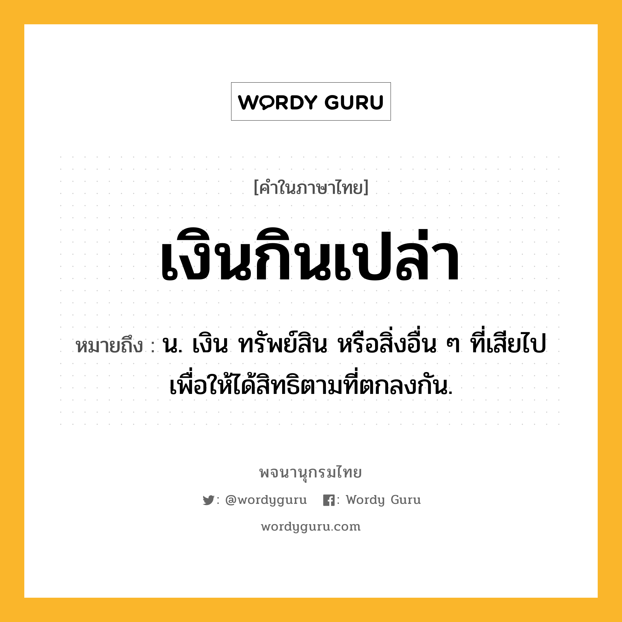 เงินกินเปล่า ความหมาย หมายถึงอะไร?, คำในภาษาไทย เงินกินเปล่า หมายถึง น. เงิน ทรัพย์สิน หรือสิ่งอื่น ๆ ที่เสียไป เพื่อให้ได้สิทธิตามที่ตกลงกัน.