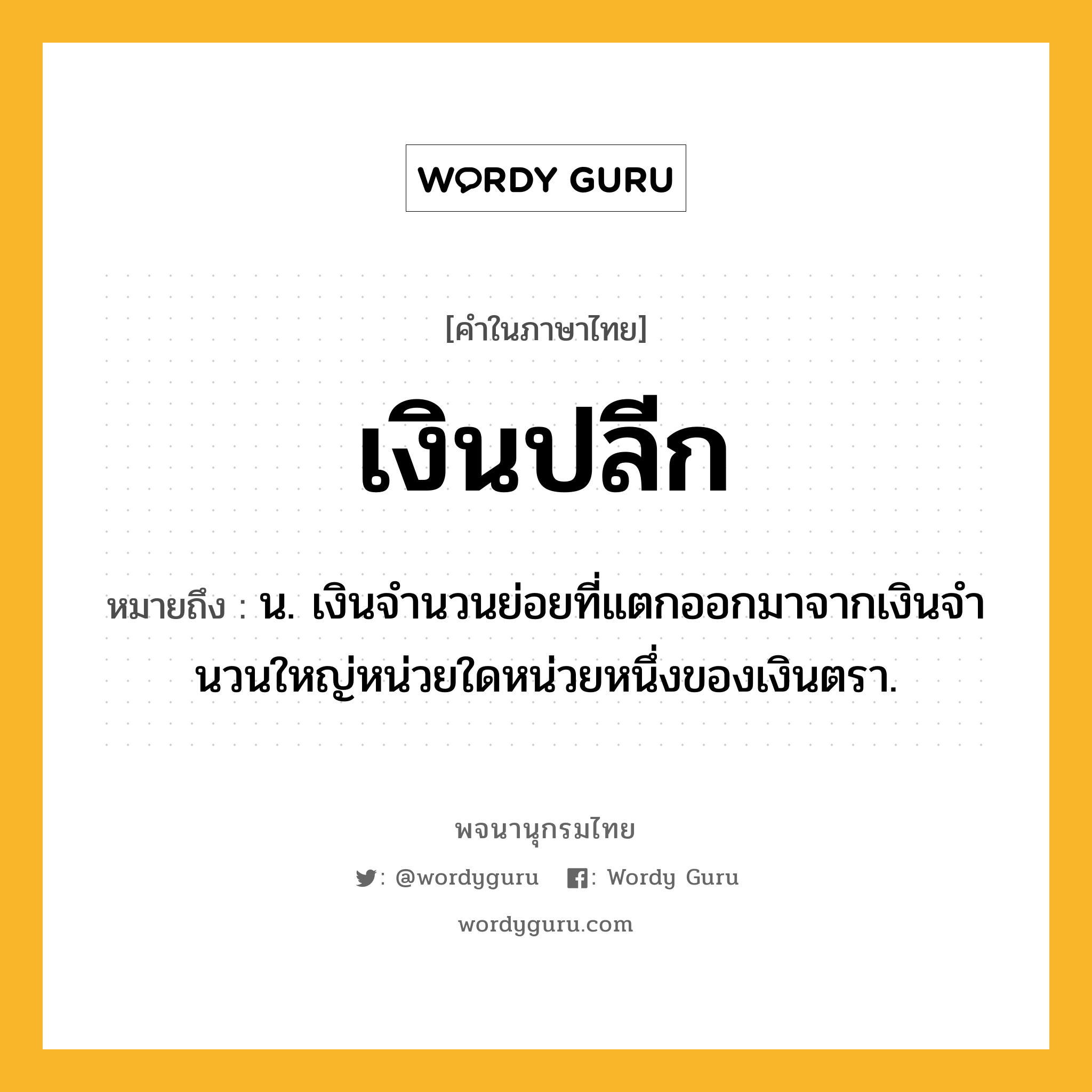 เงินปลีก ความหมาย หมายถึงอะไร?, คำในภาษาไทย เงินปลีก หมายถึง น. เงินจํานวนย่อยที่แตกออกมาจากเงินจํานวนใหญ่หน่วยใดหน่วยหนึ่งของเงินตรา.