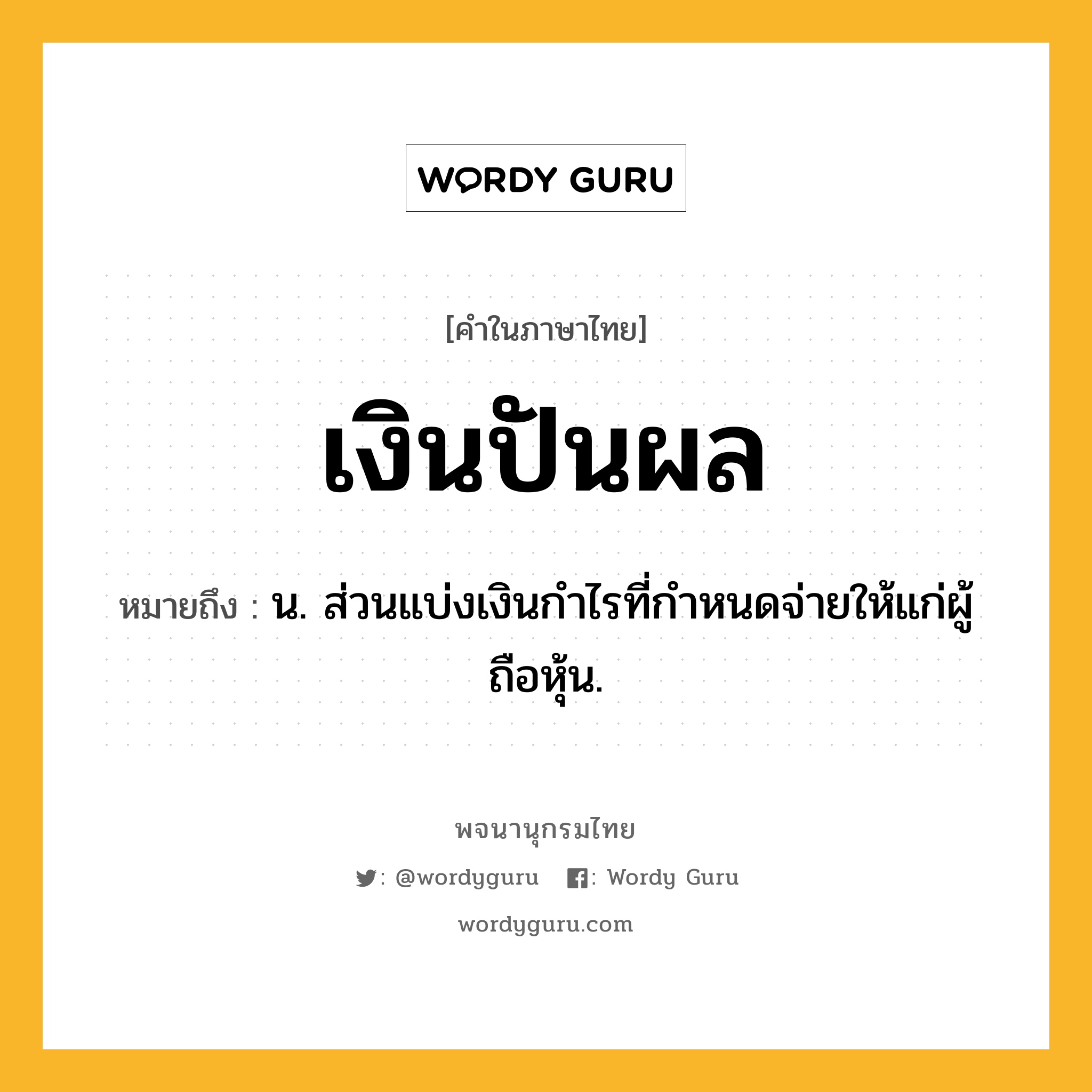 เงินปันผล ความหมาย หมายถึงอะไร?, คำในภาษาไทย เงินปันผล หมายถึง น. ส่วนแบ่งเงินกําไรที่กําหนดจ่ายให้แก่ผู้ถือหุ้น.