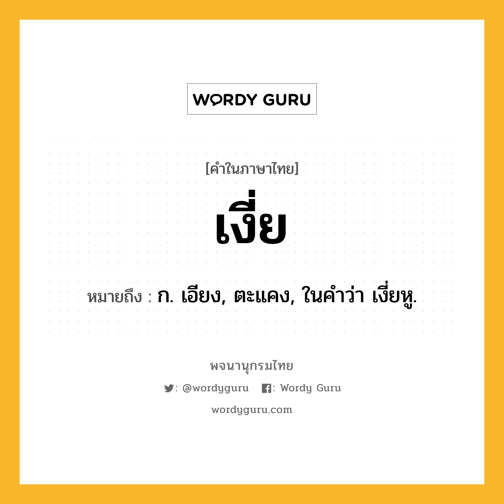 เงี่ย ความหมาย หมายถึงอะไร?, คำในภาษาไทย เงี่ย หมายถึง ก. เอียง, ตะแคง, ในคำว่า เงี่ยหู.