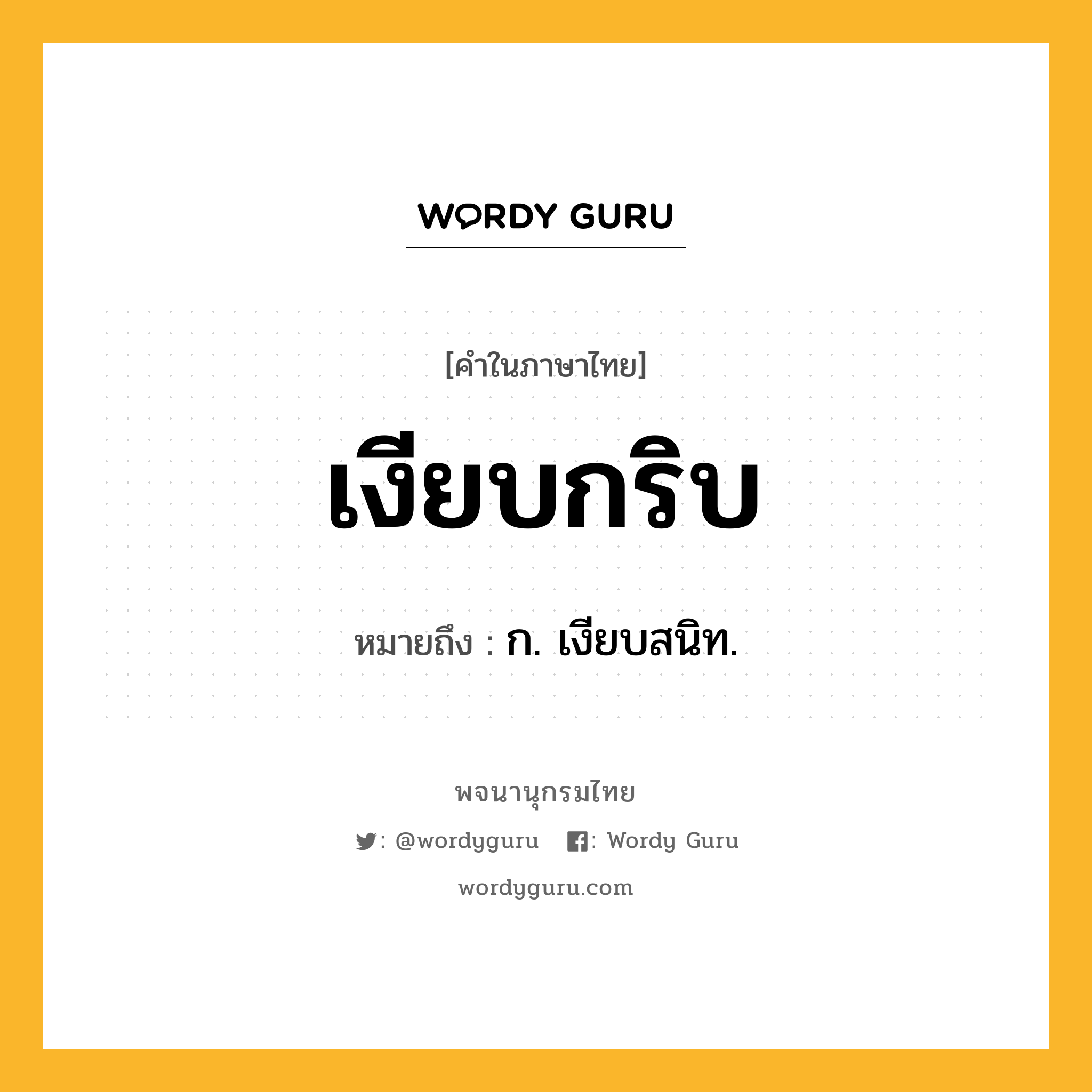 เงียบกริบ ความหมาย หมายถึงอะไร?, คำในภาษาไทย เงียบกริบ หมายถึง ก. เงียบสนิท.