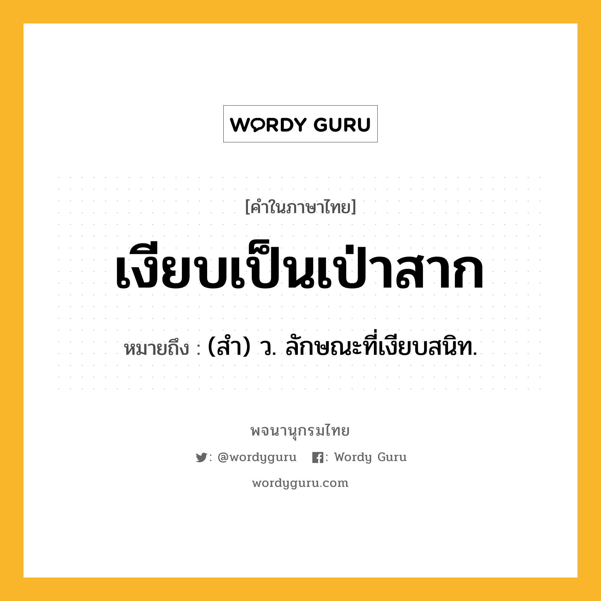 เงียบเป็นเป่าสาก ความหมาย หมายถึงอะไร?, คำในภาษาไทย เงียบเป็นเป่าสาก หมายถึง (สํา) ว. ลักษณะที่เงียบสนิท.