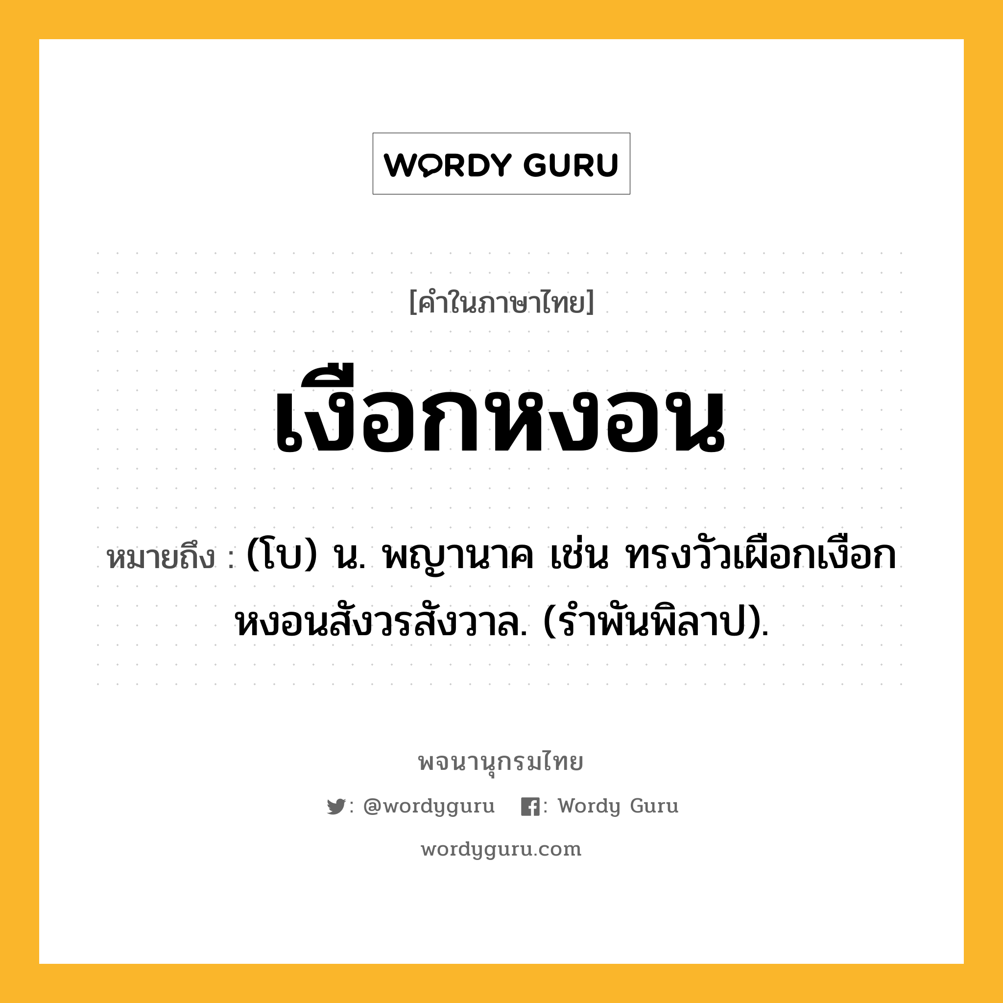 เงือกหงอน ความหมาย หมายถึงอะไร?, คำในภาษาไทย เงือกหงอน หมายถึง (โบ) น. พญานาค เช่น ทรงวัวเผือกเงือกหงอนสังวรสังวาล. (รําพันพิลาป).