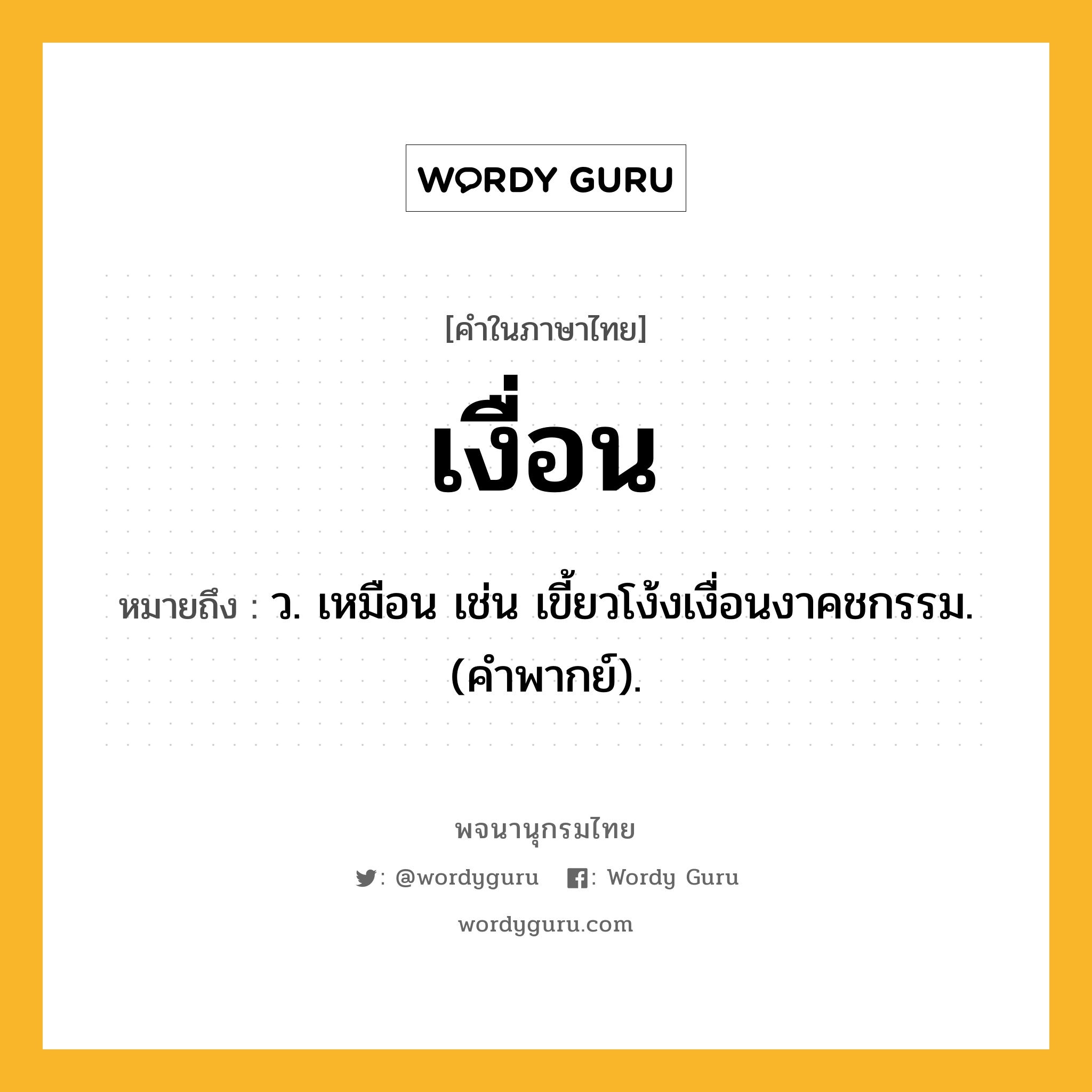 เงื่อน ความหมาย หมายถึงอะไร?, คำในภาษาไทย เงื่อน หมายถึง ว. เหมือน เช่น เขี้ยวโง้งเงื่อนงาคชกรรม. (คําพากย์).