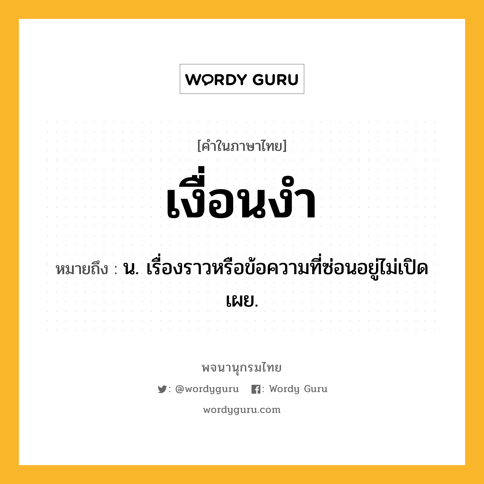 เงื่อนงำ ความหมาย หมายถึงอะไร?, คำในภาษาไทย เงื่อนงำ หมายถึง น. เรื่องราวหรือข้อความที่ซ่อนอยู่ไม่เปิดเผย.