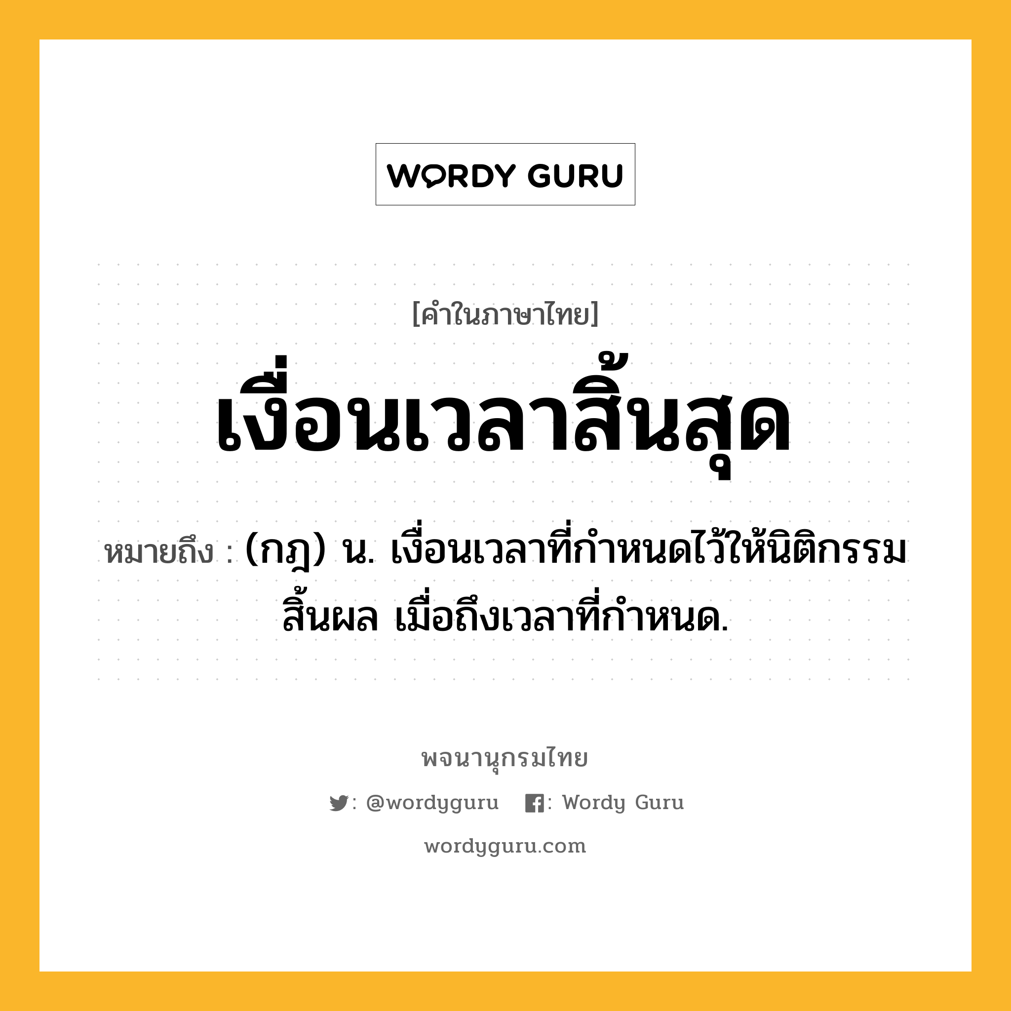 เงื่อนเวลาสิ้นสุด ความหมาย หมายถึงอะไร?, คำในภาษาไทย เงื่อนเวลาสิ้นสุด หมายถึง (กฎ) น. เงื่อนเวลาที่กําหนดไว้ให้นิติกรรมสิ้นผล เมื่อถึงเวลาที่กําหนด.