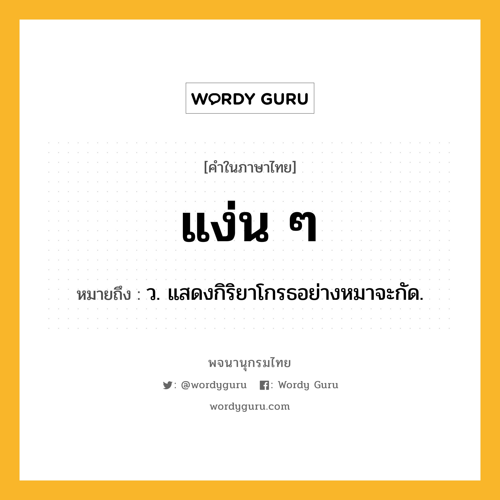 แง่น ๆ ความหมาย หมายถึงอะไร?, คำในภาษาไทย แง่น ๆ หมายถึง ว. แสดงกิริยาโกรธอย่างหมาจะกัด.