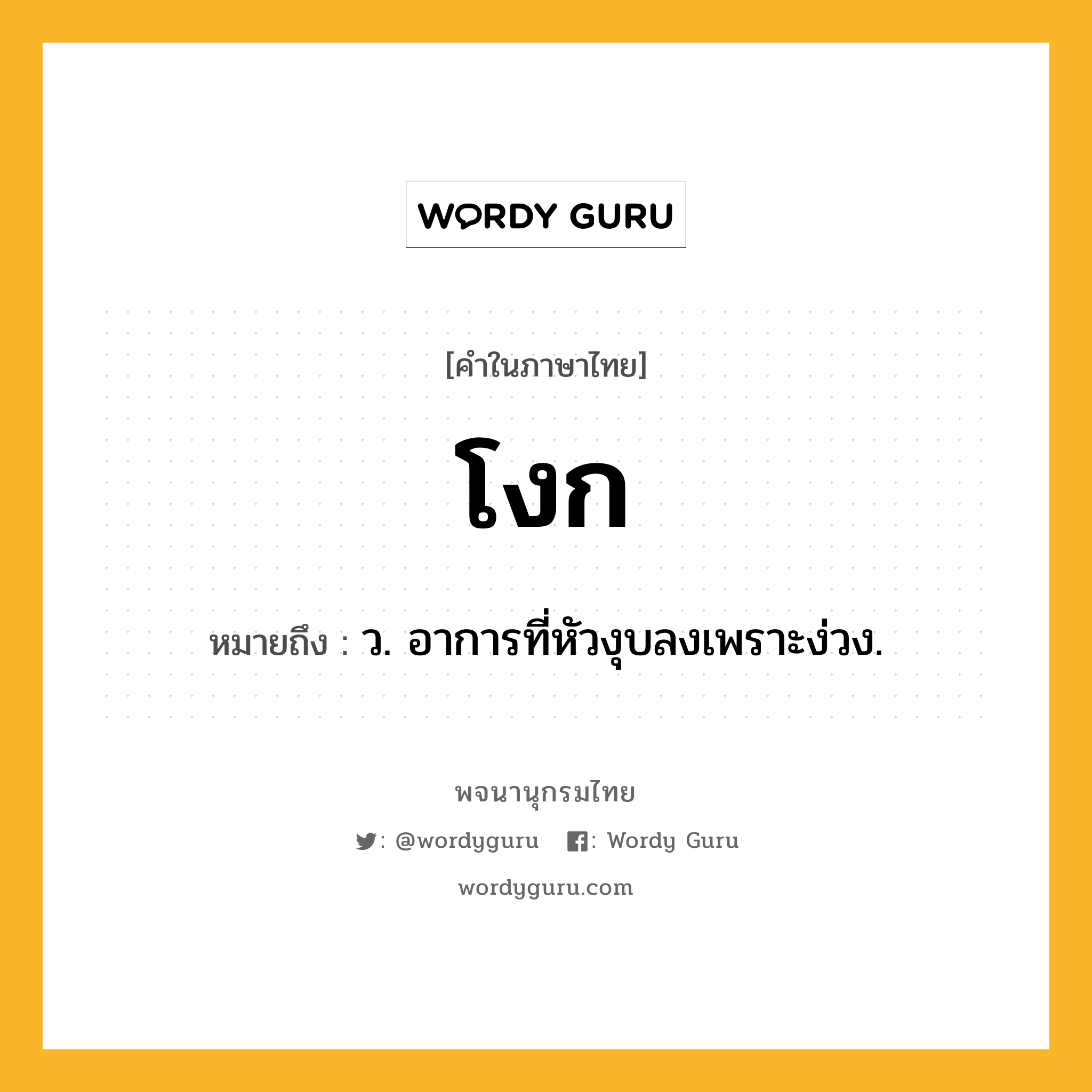 โงก ความหมาย หมายถึงอะไร?, คำในภาษาไทย โงก หมายถึง ว. อาการที่หัวงุบลงเพราะง่วง.