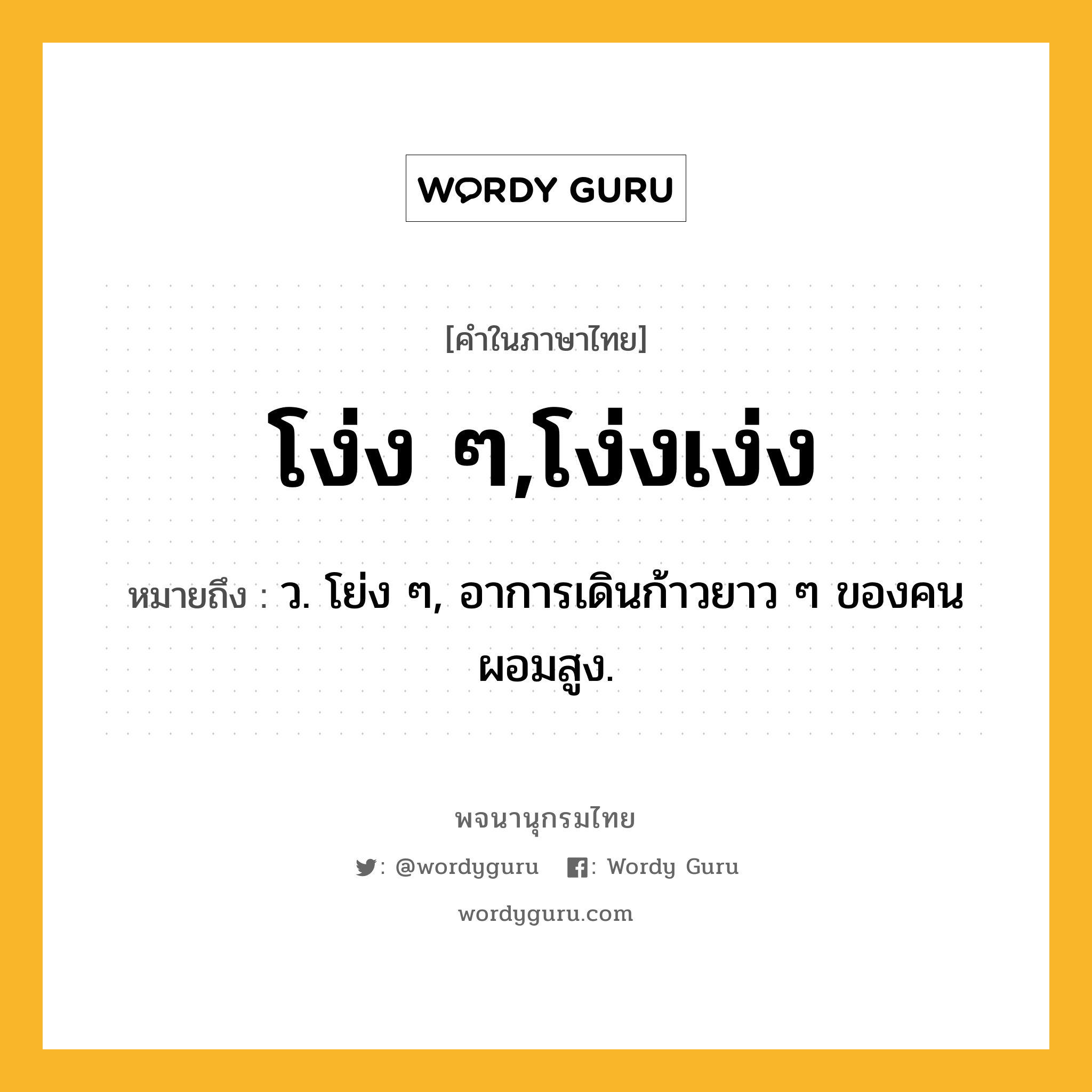 โง่ง ๆ,โง่งเง่ง ความหมาย หมายถึงอะไร?, คำในภาษาไทย โง่ง ๆ,โง่งเง่ง หมายถึง ว. โย่ง ๆ, อาการเดินก้าวยาว ๆ ของคนผอมสูง.