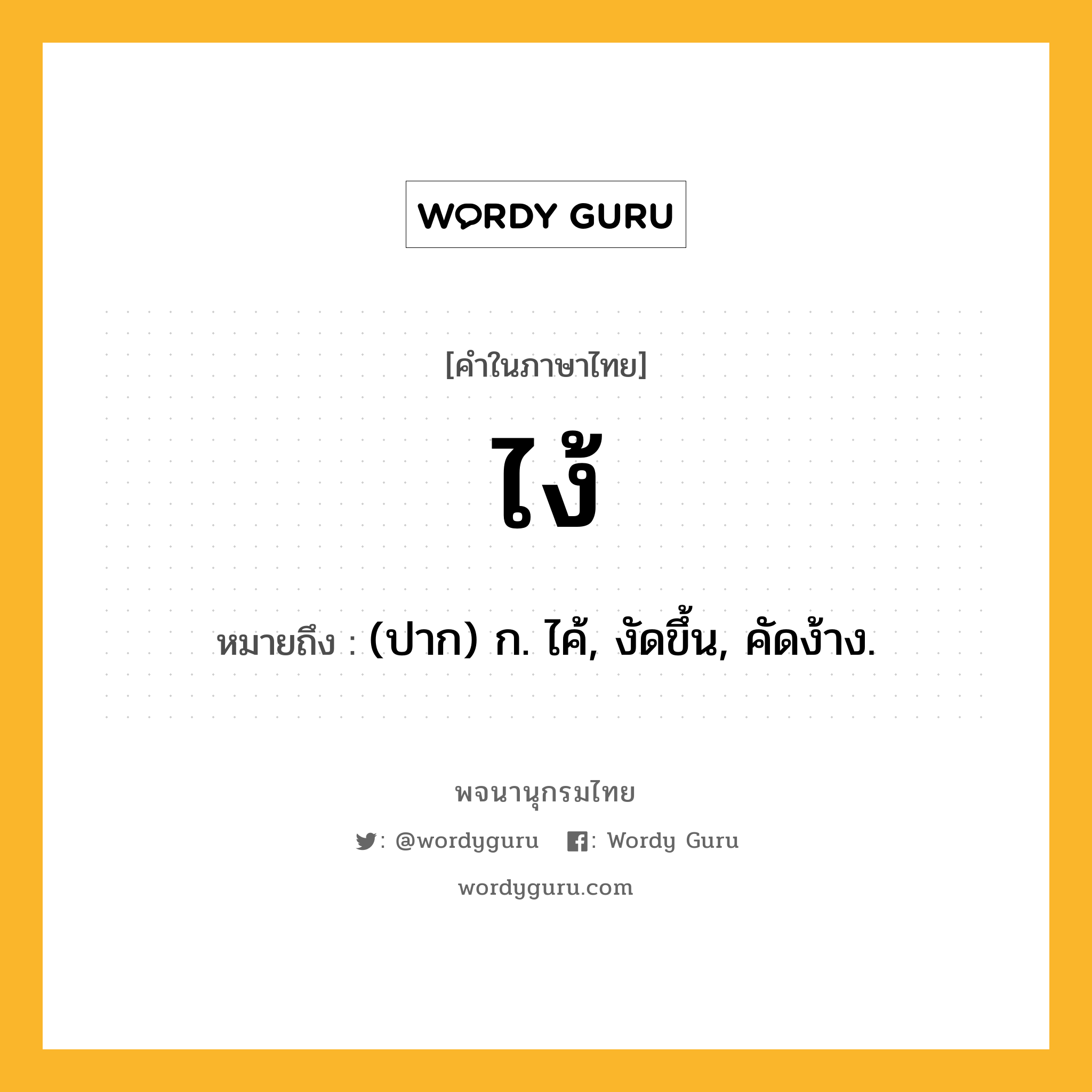 ไง้ ความหมาย หมายถึงอะไร?, คำในภาษาไทย ไง้ หมายถึง (ปาก) ก. ไค้, งัดขึ้น, คัดง้าง.