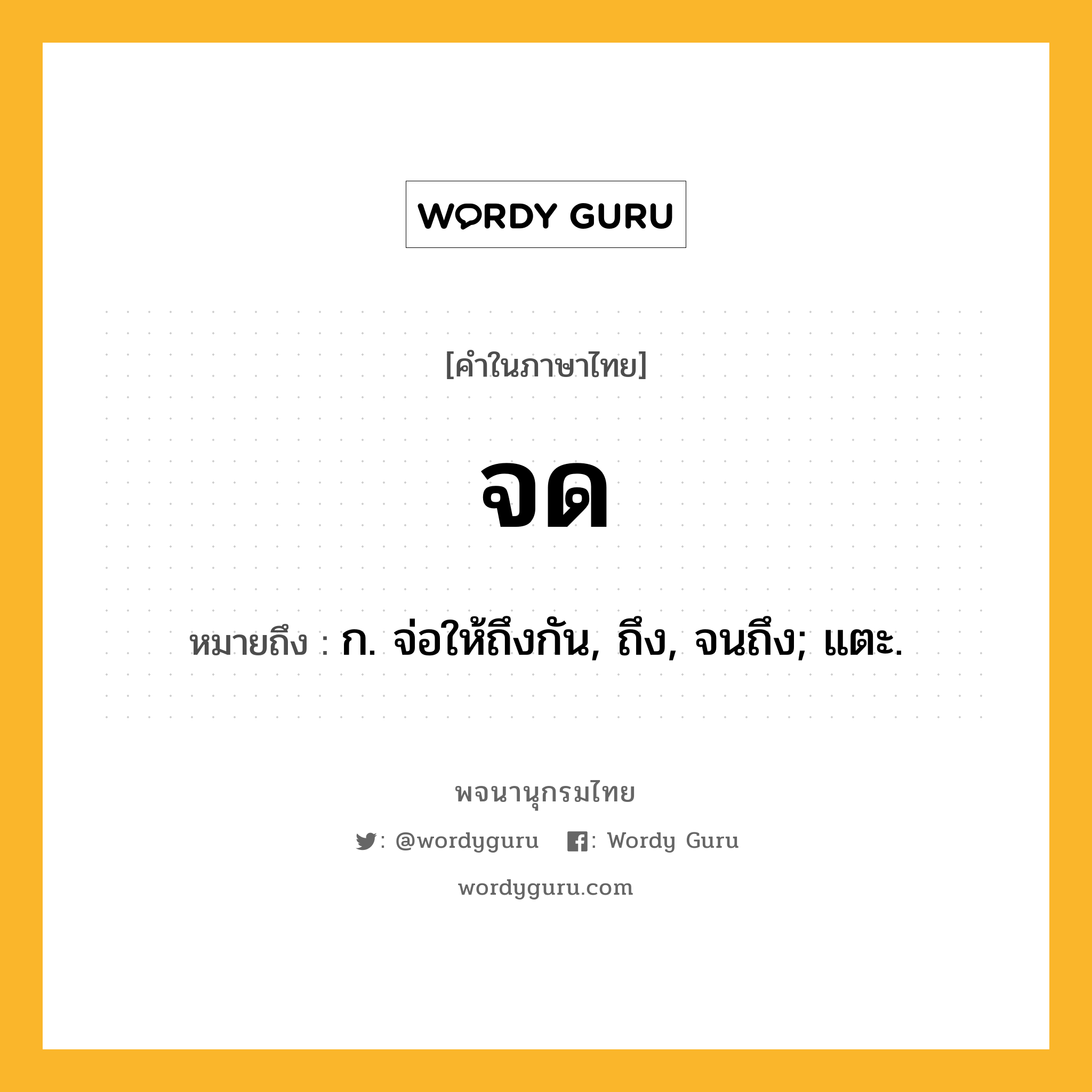 จด ความหมาย หมายถึงอะไร?, คำในภาษาไทย จด หมายถึง ก. จ่อให้ถึงกัน, ถึง, จนถึง; แตะ.