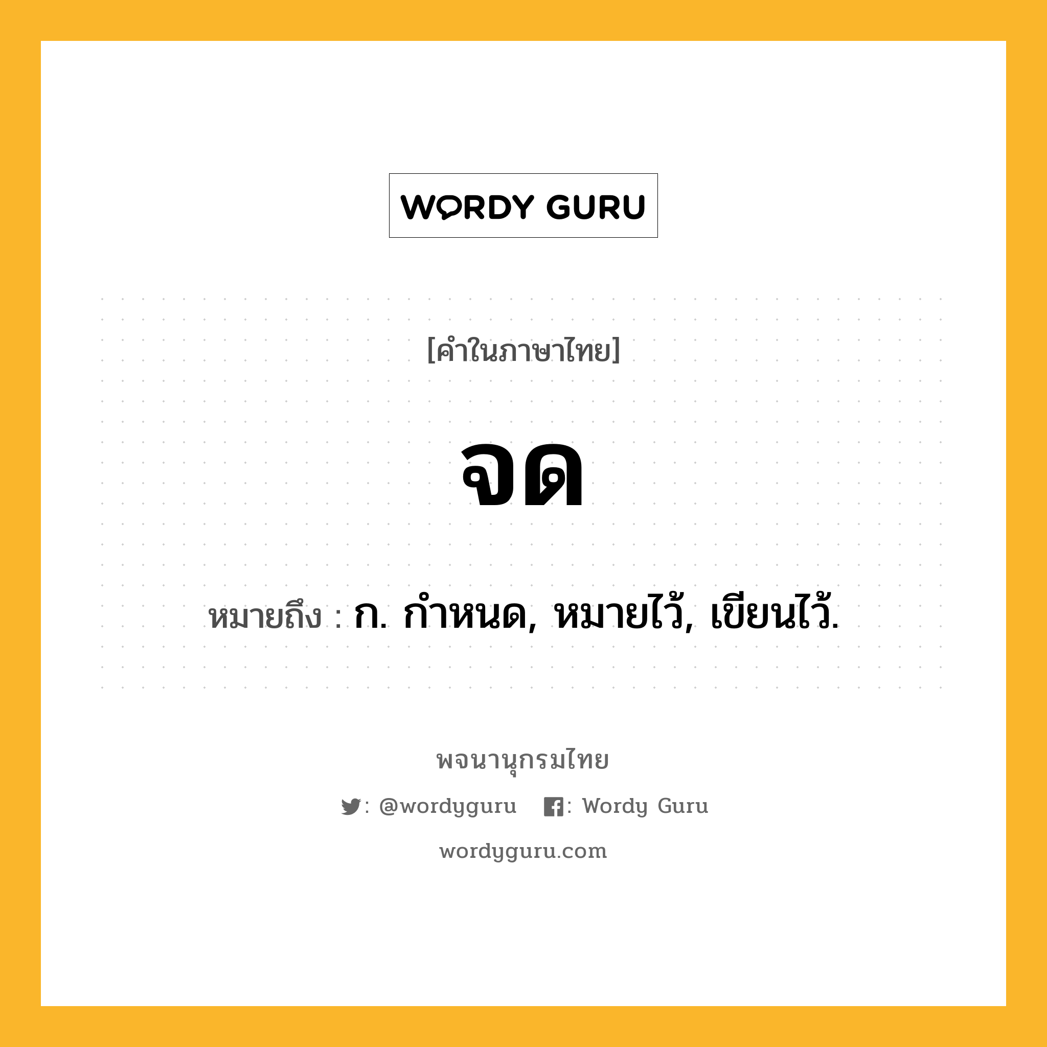 จด ความหมาย หมายถึงอะไร?, คำในภาษาไทย จด หมายถึง ก. กําหนด, หมายไว้, เขียนไว้.