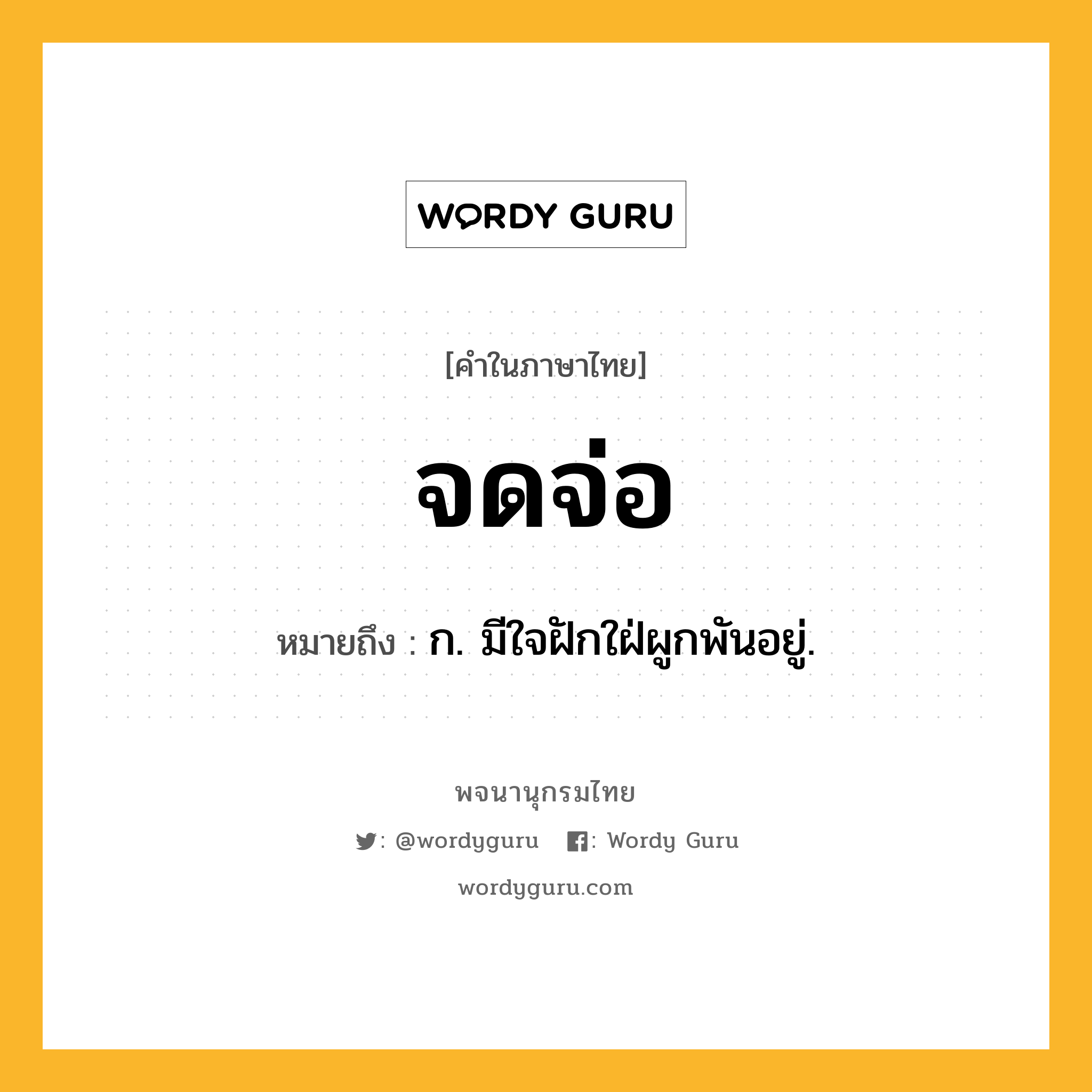 จดจ่อ ความหมาย หมายถึงอะไร?, คำในภาษาไทย จดจ่อ หมายถึง ก. มีใจฝักใฝ่ผูกพันอยู่.