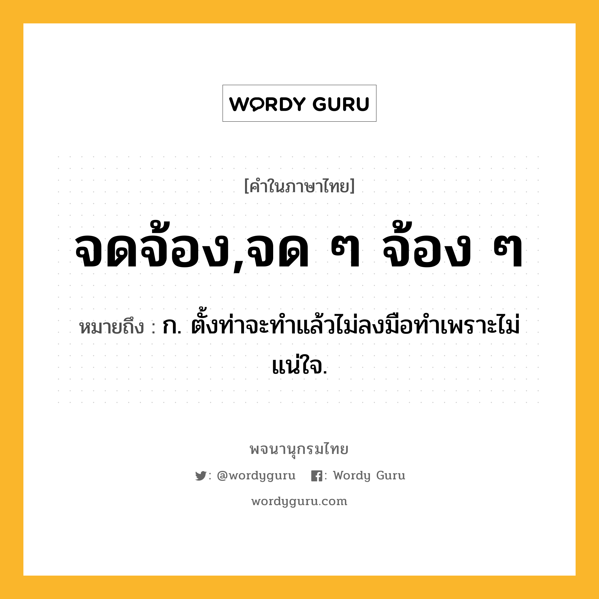 จดจ้อง,จด ๆ จ้อง ๆ ความหมาย หมายถึงอะไร?, คำในภาษาไทย จดจ้อง,จด ๆ จ้อง ๆ หมายถึง ก. ตั้งท่าจะทําแล้วไม่ลงมือทําเพราะไม่แน่ใจ.