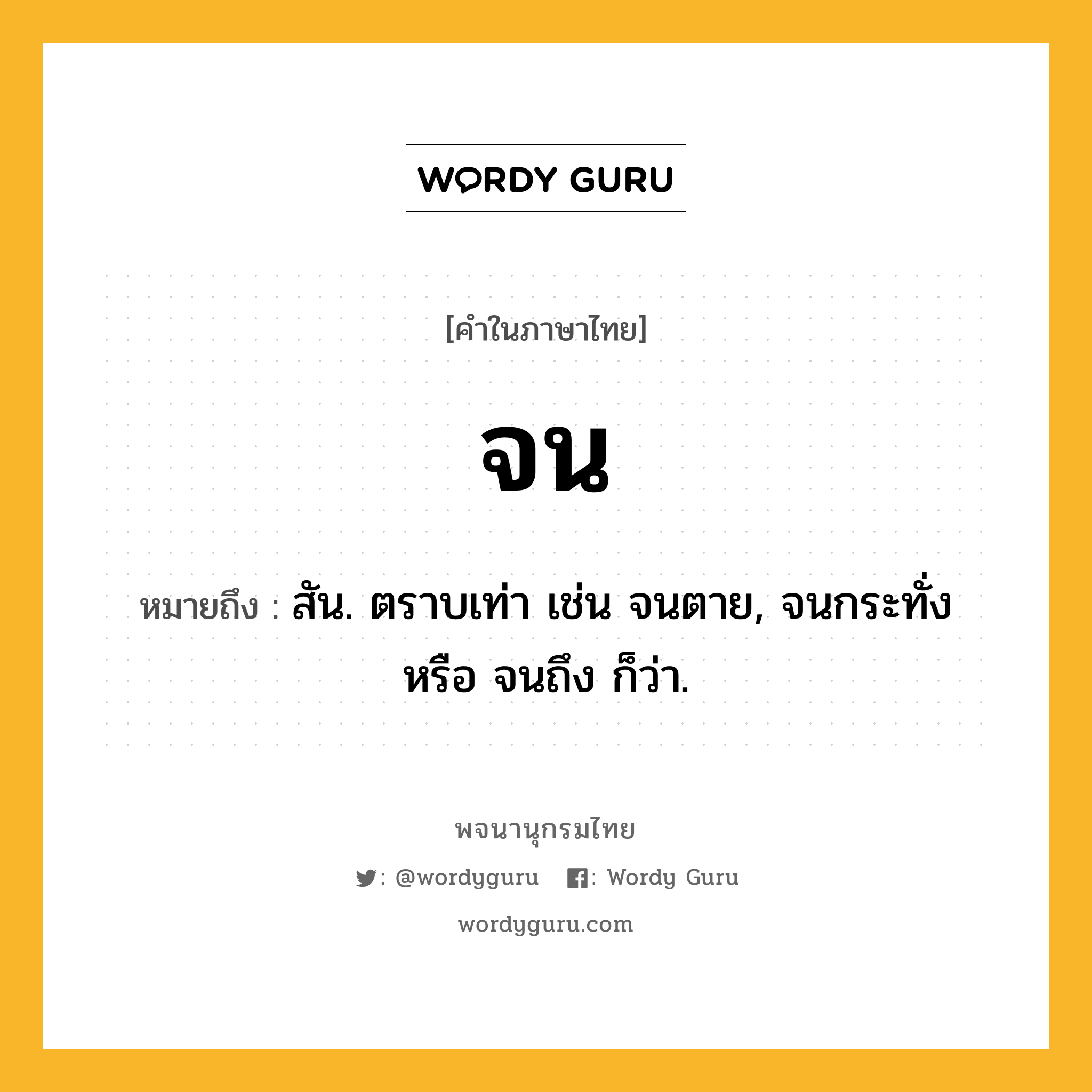 จน ความหมาย หมายถึงอะไร?, คำในภาษาไทย จน หมายถึง สัน. ตราบเท่า เช่น จนตาย, จนกระทั่ง หรือ จนถึง ก็ว่า.