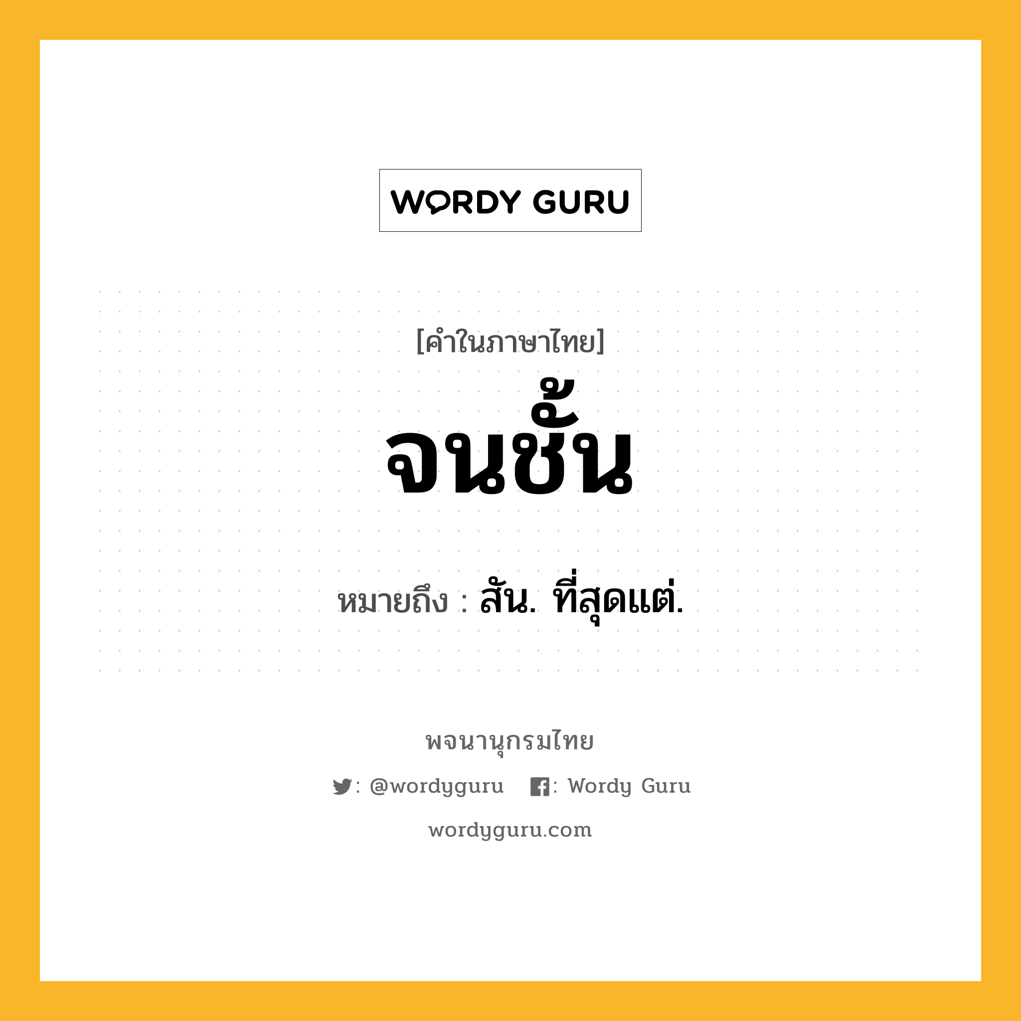 จนชั้น ความหมาย หมายถึงอะไร?, คำในภาษาไทย จนชั้น หมายถึง สัน. ที่สุดแต่.