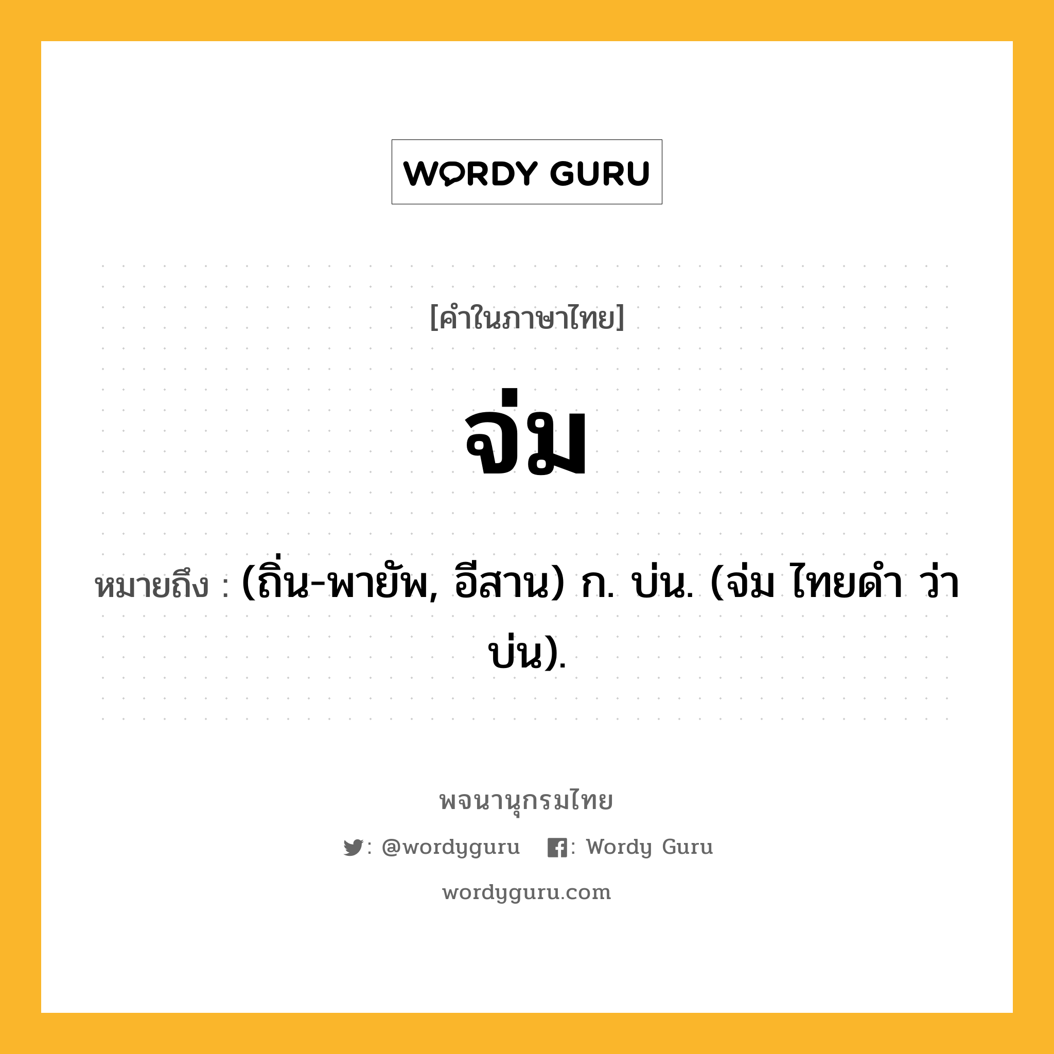 จ่ม ความหมาย หมายถึงอะไร?, คำในภาษาไทย จ่ม หมายถึง (ถิ่น-พายัพ, อีสาน) ก. บ่น. (จ่ม ไทยดำ ว่า บ่น).