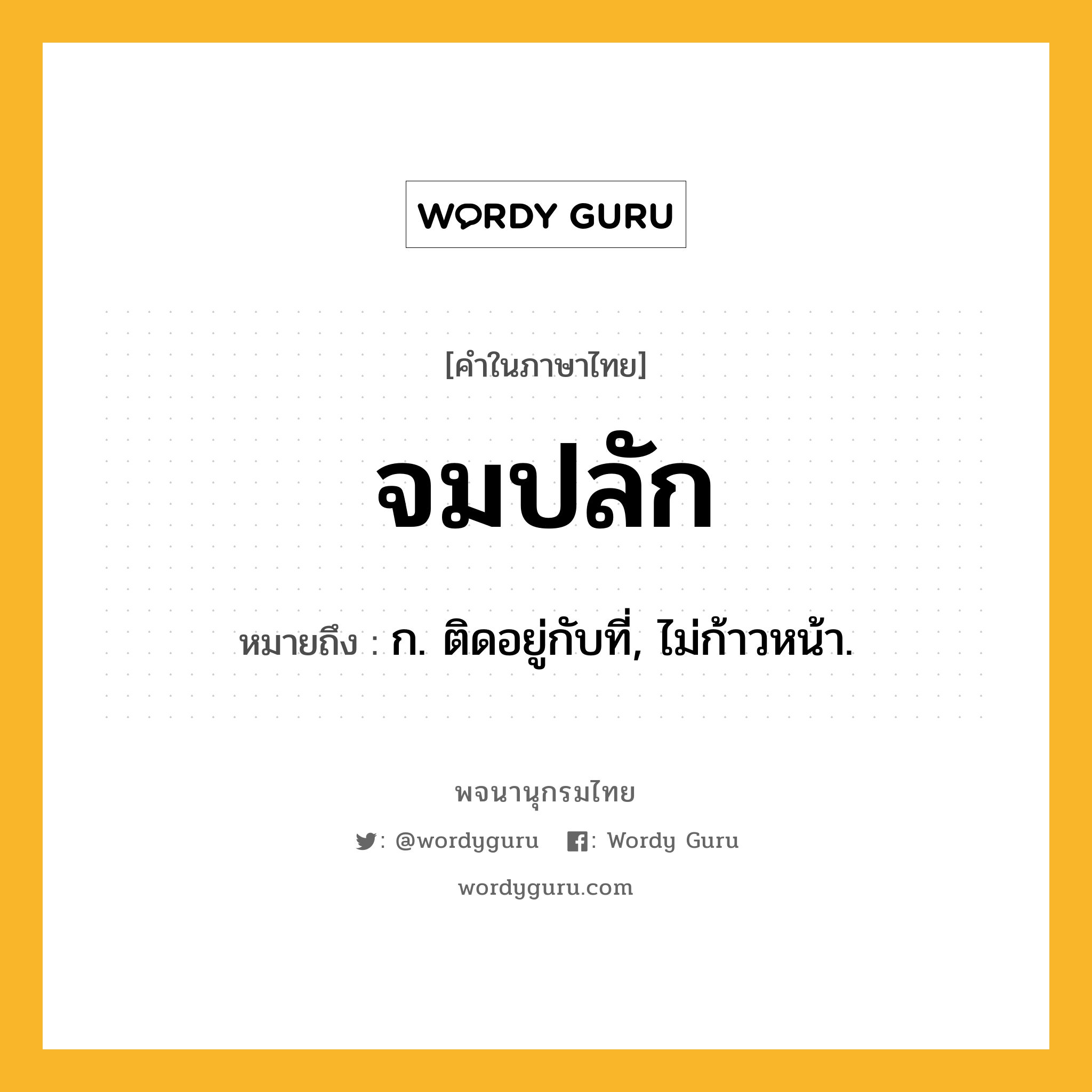 จมปลัก ความหมาย หมายถึงอะไร?, คำในภาษาไทย จมปลัก หมายถึง ก. ติดอยู่กับที่, ไม่ก้าวหน้า.