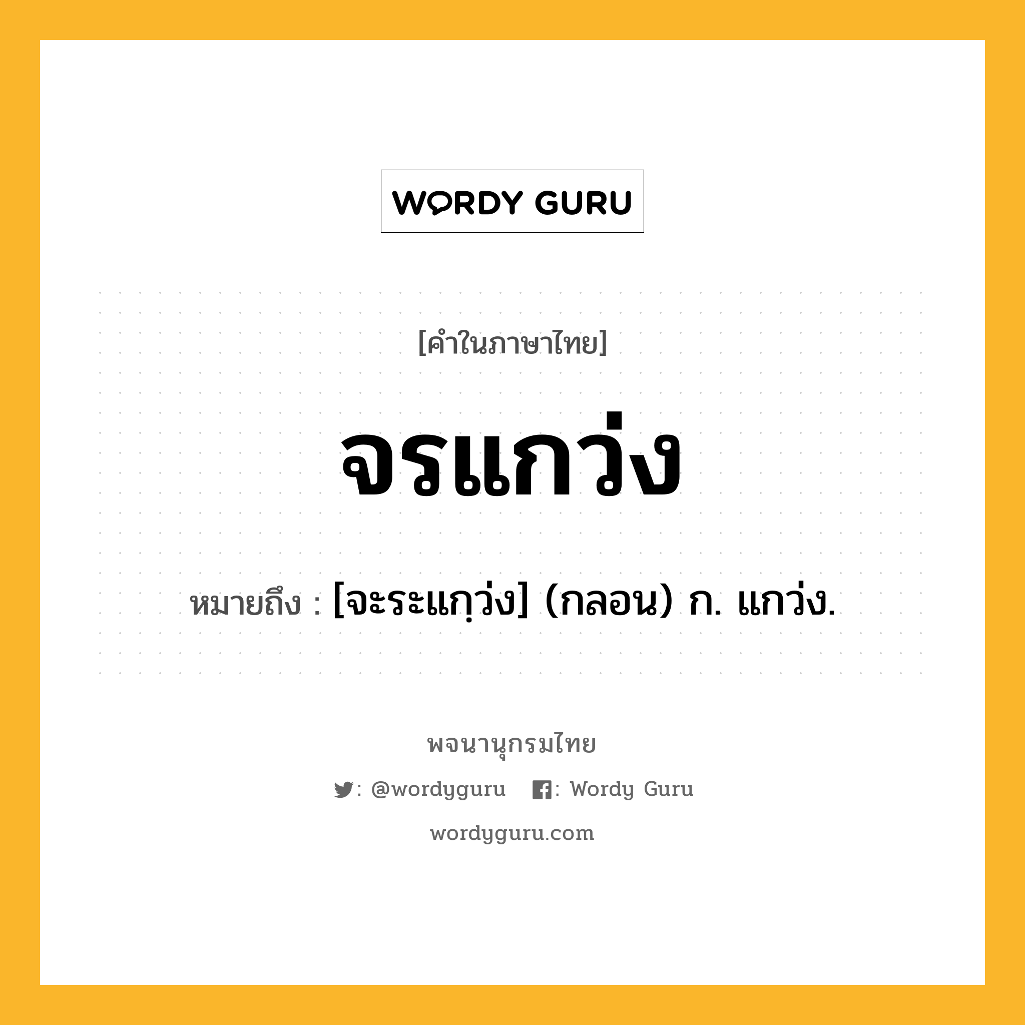 จรแกว่ง ความหมาย หมายถึงอะไร?, คำในภาษาไทย จรแกว่ง หมายถึง [จะระแกฺว่ง] (กลอน) ก. แกว่ง.