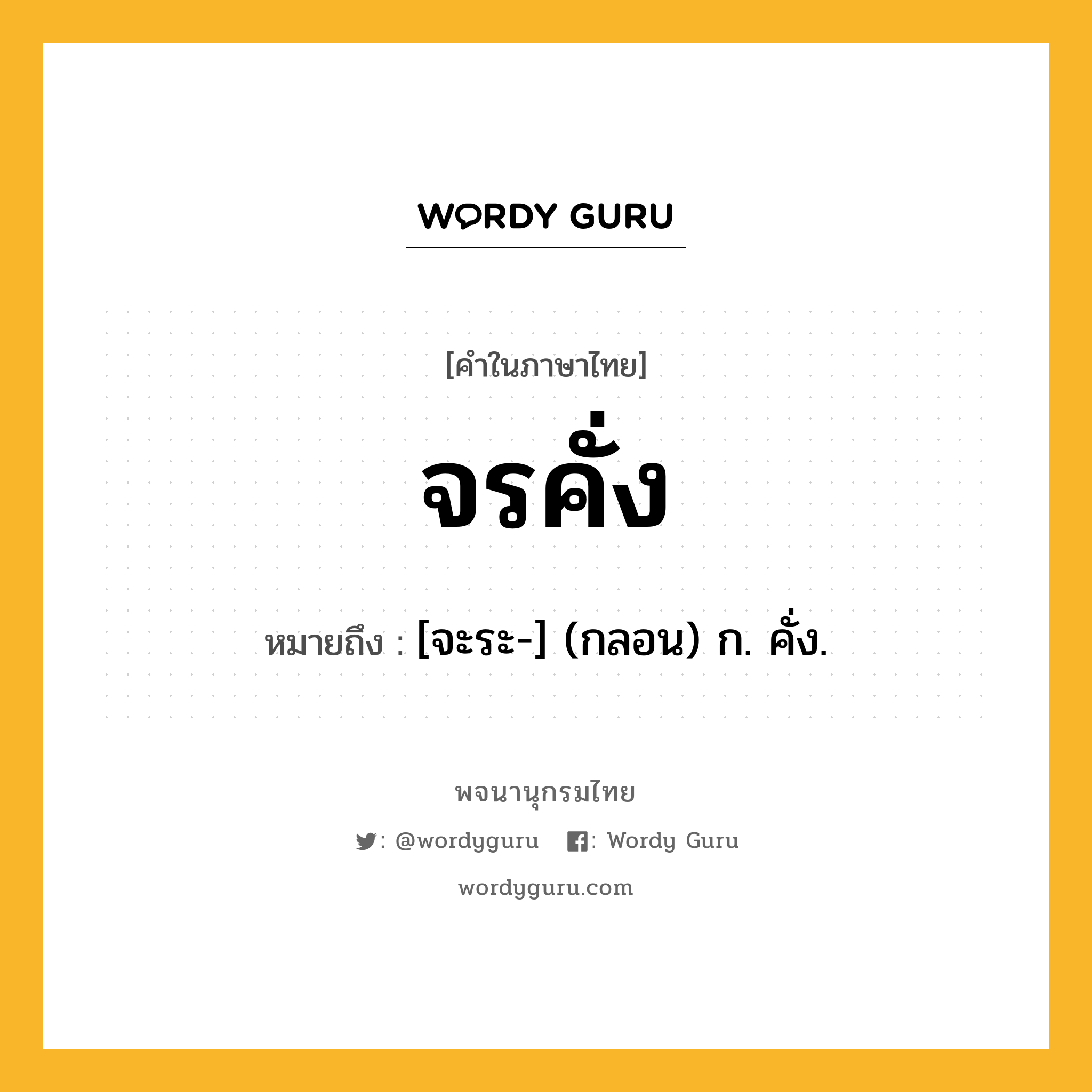 จรคั่ง ความหมาย หมายถึงอะไร?, คำในภาษาไทย จรคั่ง หมายถึง [จะระ-] (กลอน) ก. คั่ง.