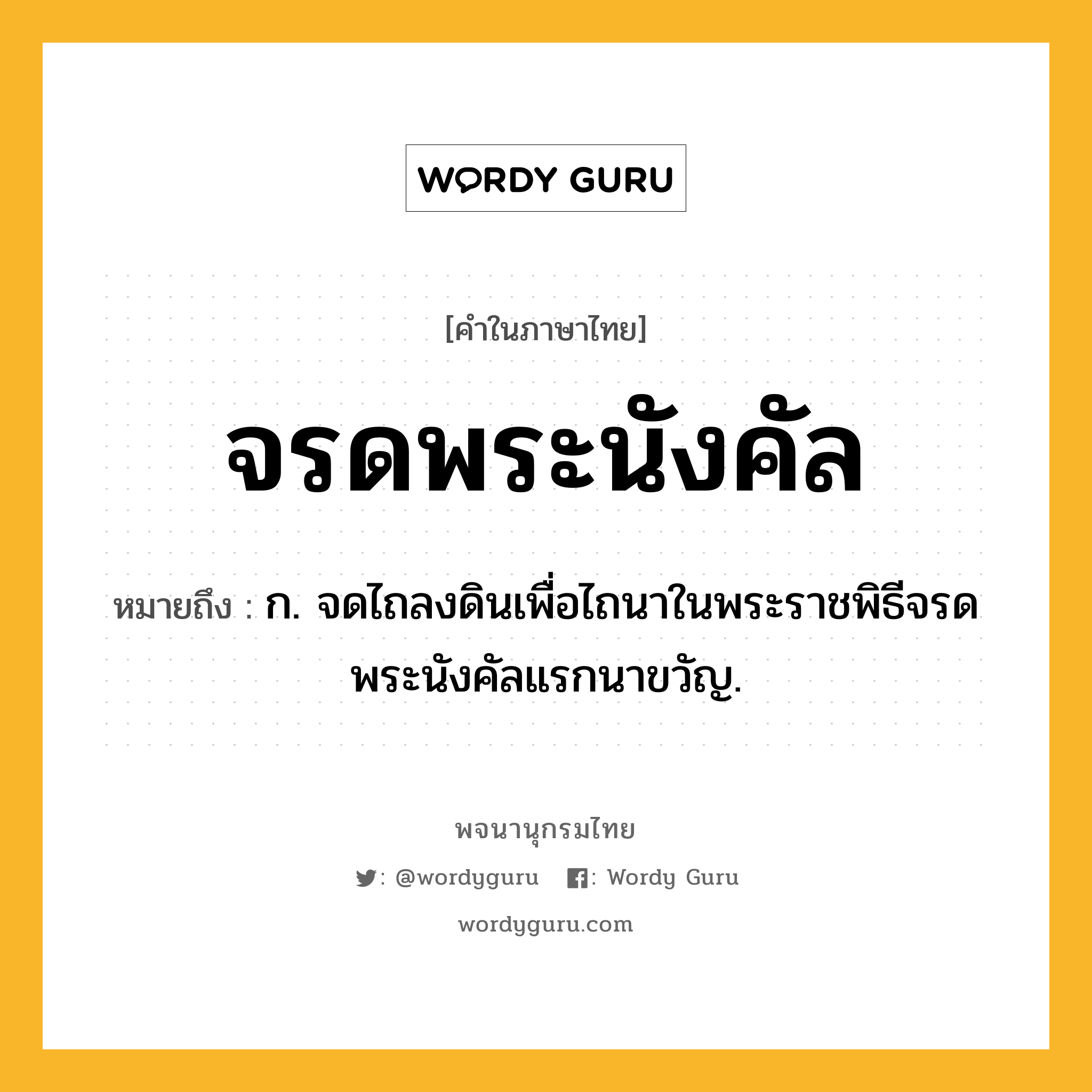 จรดพระนังคัล ความหมาย หมายถึงอะไร?, คำในภาษาไทย จรดพระนังคัล หมายถึง ก. จดไถลงดินเพื่อไถนาในพระราชพิธีจรดพระนังคัลแรกนาขวัญ.