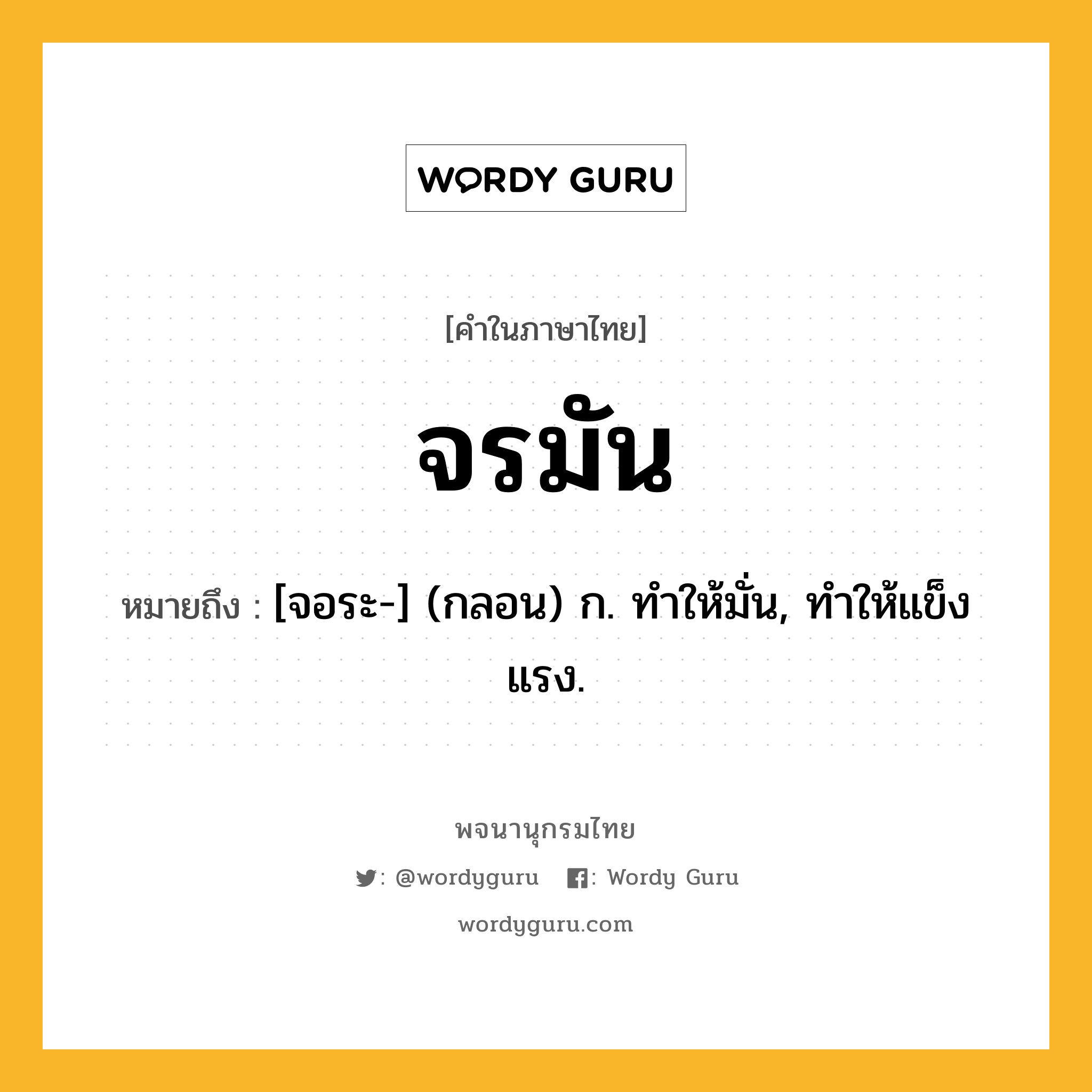 จรมัน ความหมาย หมายถึงอะไร?, คำในภาษาไทย จรมัน หมายถึง [จอระ-] (กลอน) ก. ทําให้มั่น, ทําให้แข็งแรง.