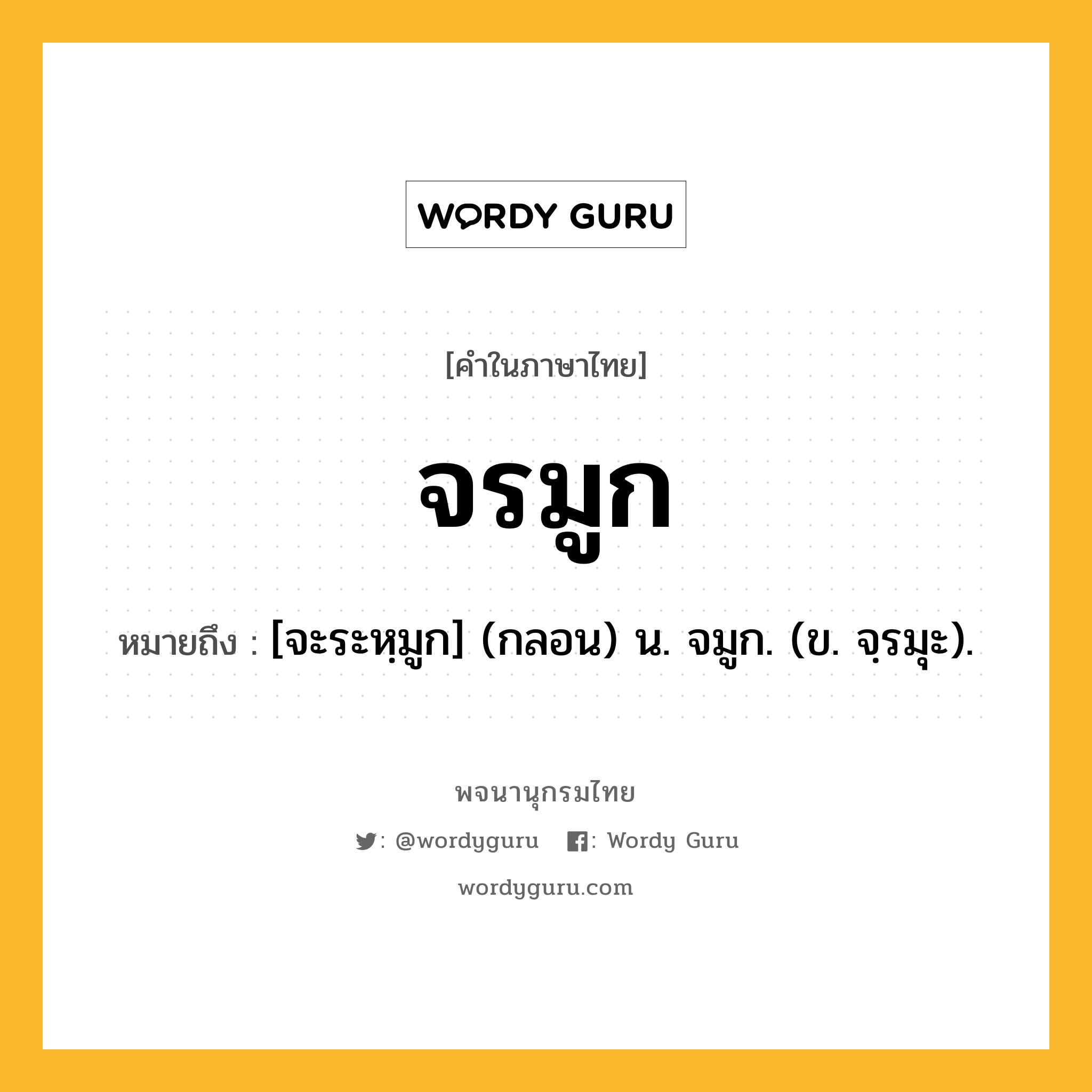 จรมูก ความหมาย หมายถึงอะไร?, คำในภาษาไทย จรมูก หมายถึง [จะระหฺมูก] (กลอน) น. จมูก. (ข. จฺรมุะ).