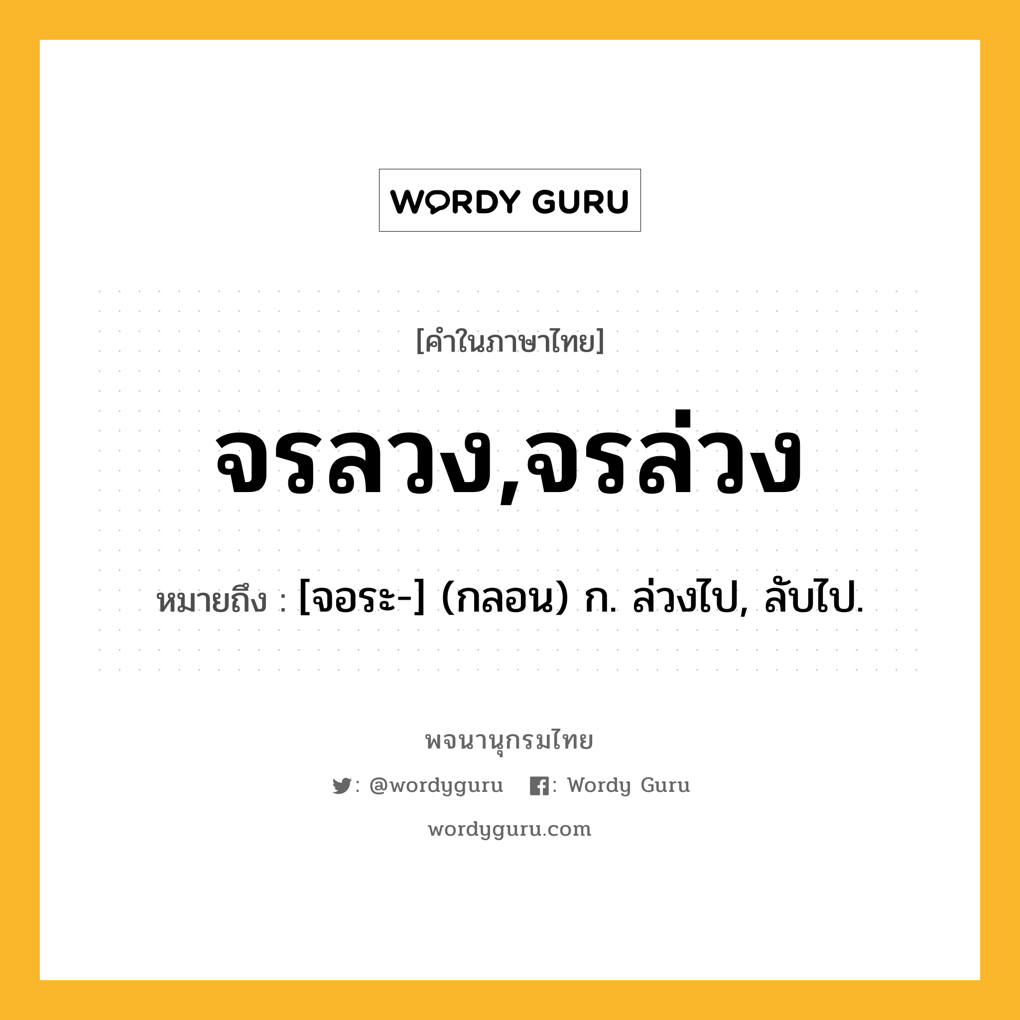 จรลวง,จรล่วง ความหมาย หมายถึงอะไร?, คำในภาษาไทย จรลวง,จรล่วง หมายถึง [จอระ-] (กลอน) ก. ล่วงไป, ลับไป.