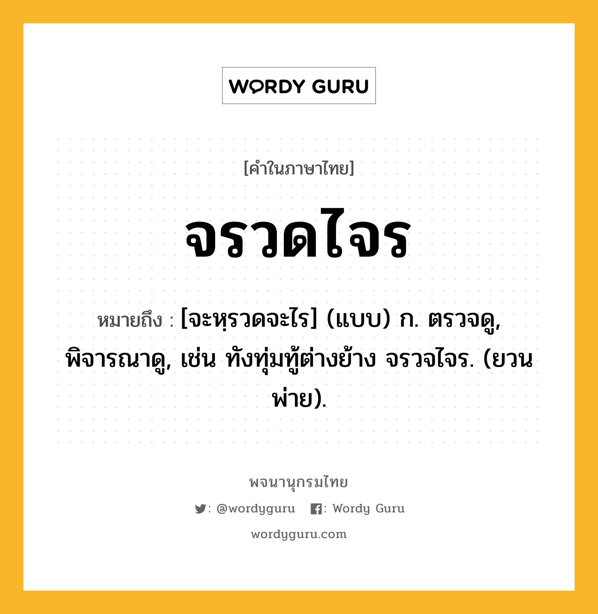 จรวดไจร ความหมาย หมายถึงอะไร?, คำในภาษาไทย จรวดไจร หมายถึง [จะหฺรวดจะไร] (แบบ) ก. ตรวจดู, พิจารณาดู, เช่น ทังทุ่มทู้ต่างย้าง จรวจไจร. (ยวนพ่าย).