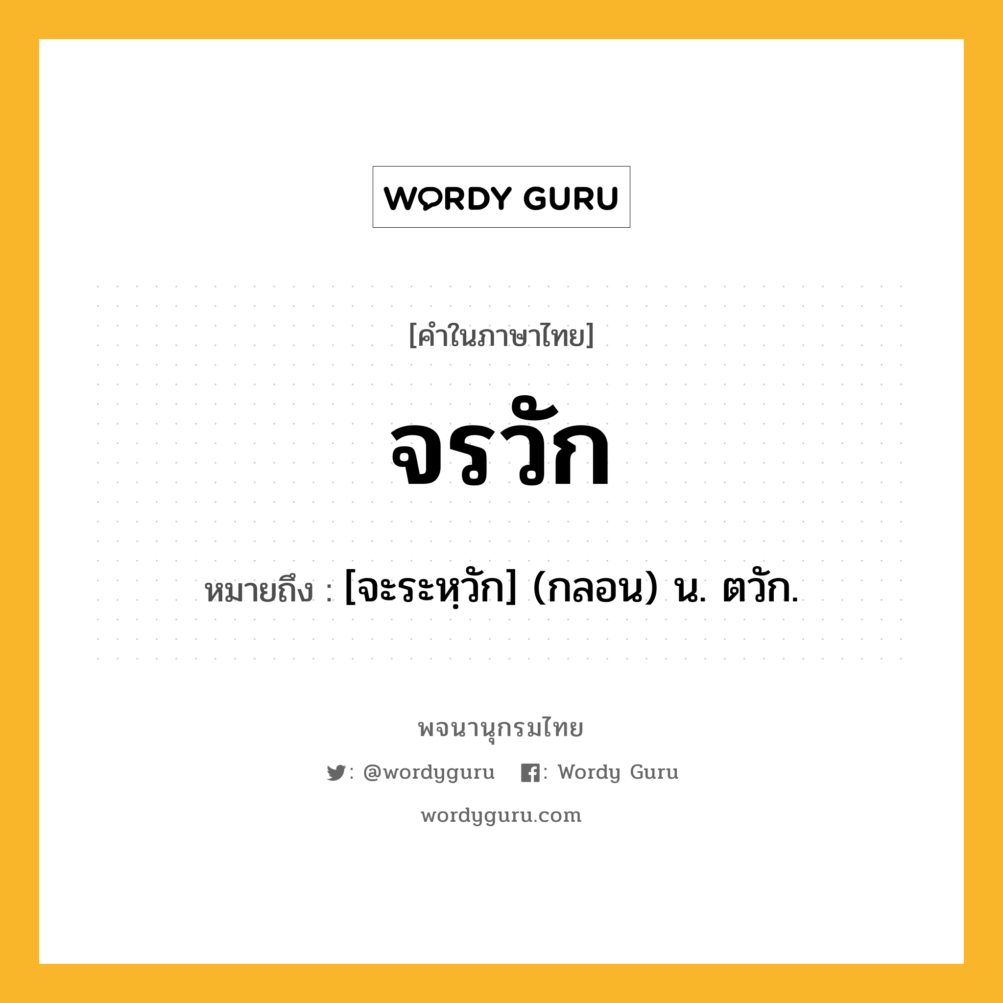 จรวัก ความหมาย หมายถึงอะไร?, คำในภาษาไทย จรวัก หมายถึง [จะระหฺวัก] (กลอน) น. ตวัก.