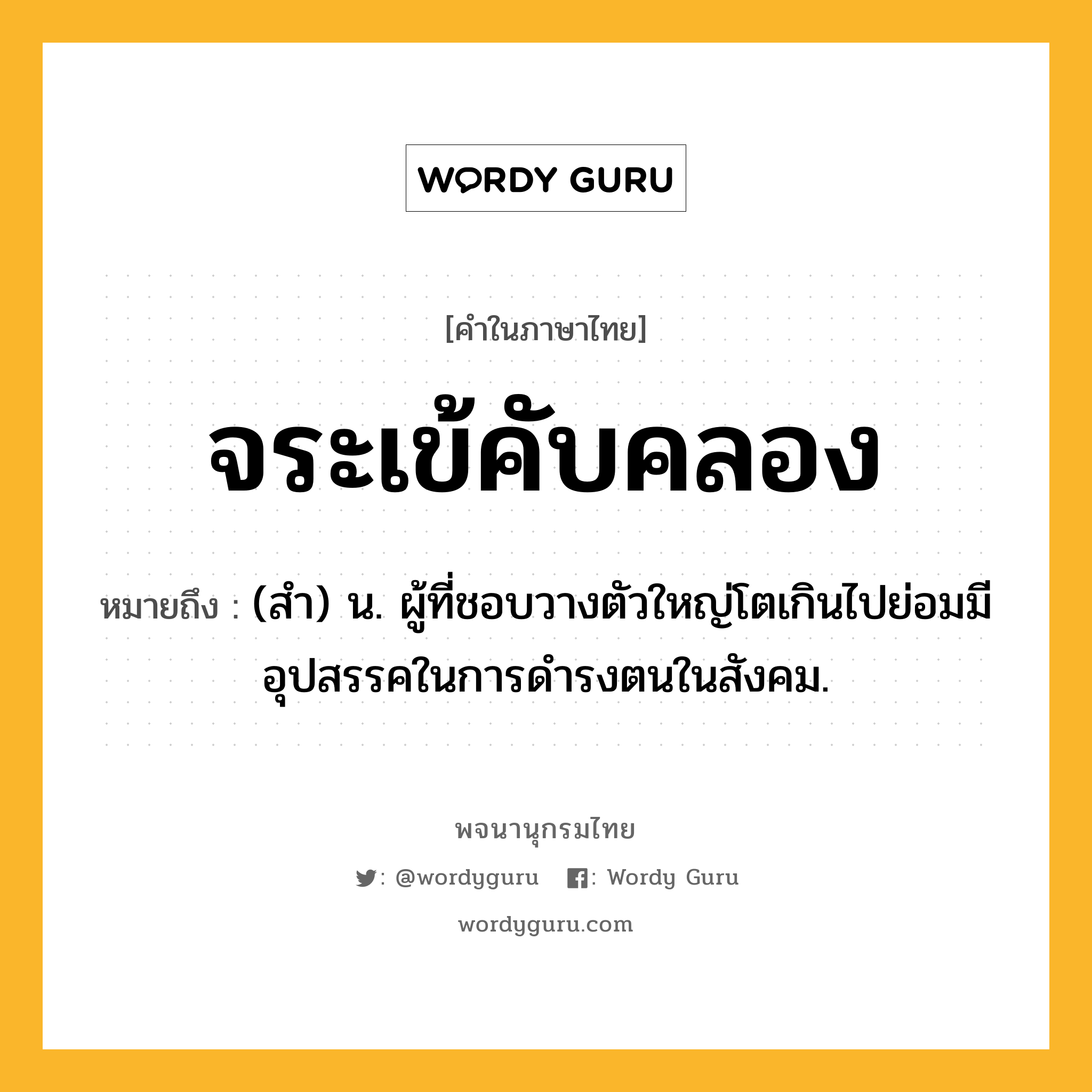 จระเข้คับคลอง ความหมาย หมายถึงอะไร?, คำในภาษาไทย จระเข้คับคลอง หมายถึง (สำ) น. ผู้ที่ชอบวางตัวใหญ่โตเกินไปย่อมมีอุปสรรคในการดำรงตนในสังคม.