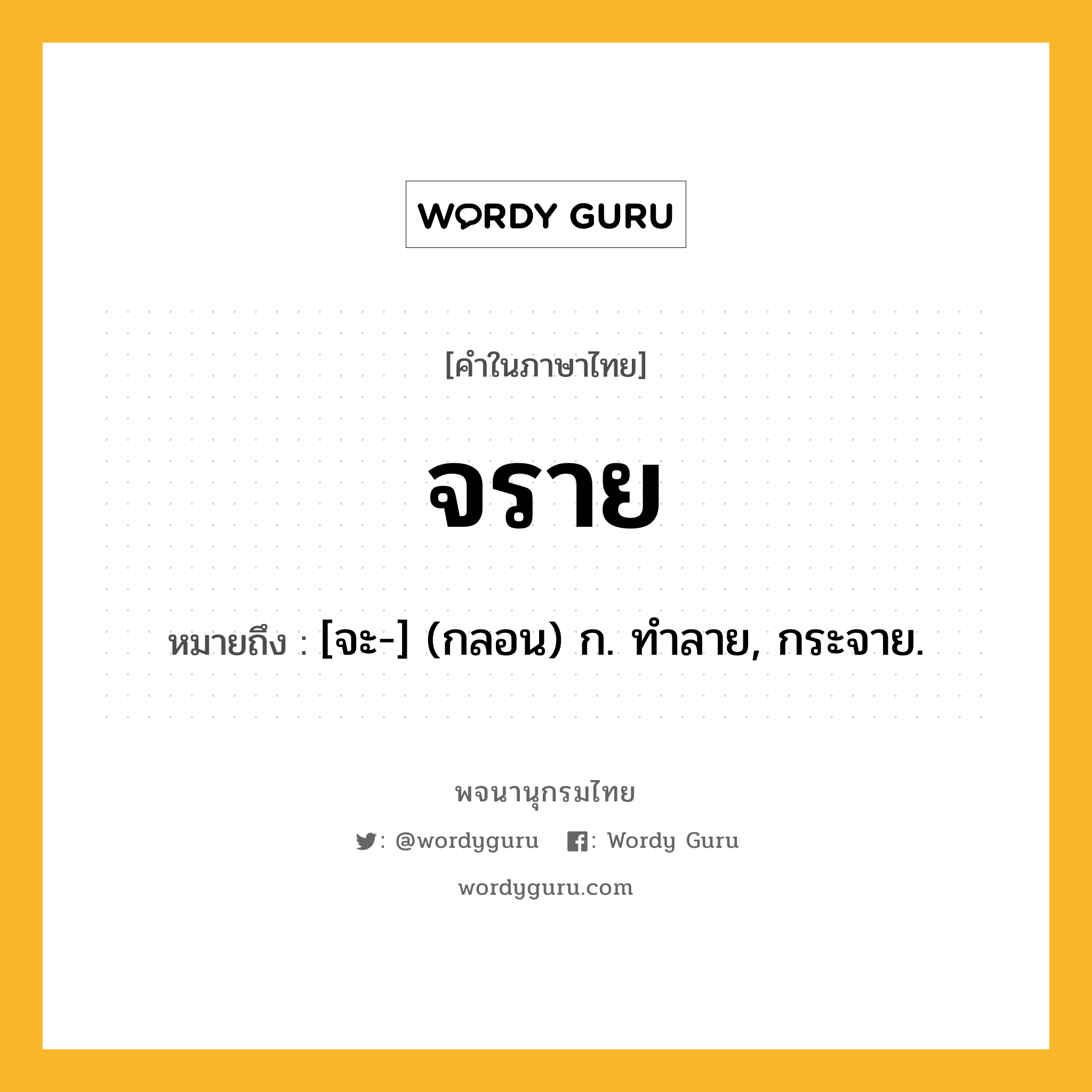 จราย ความหมาย หมายถึงอะไร?, คำในภาษาไทย จราย หมายถึง [จะ-] (กลอน) ก. ทําลาย, กระจาย.