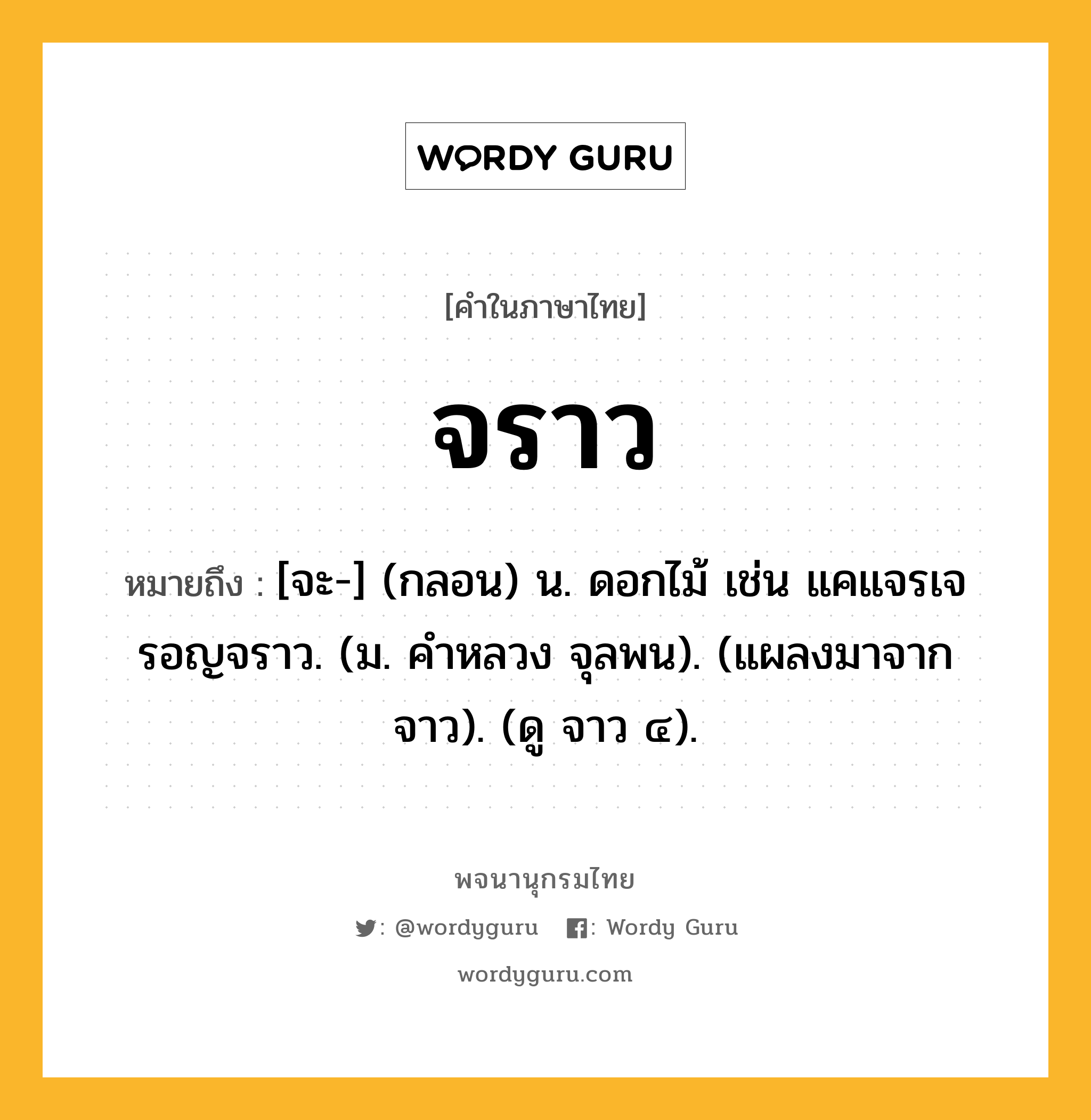 จราว ความหมาย หมายถึงอะไร?, คำในภาษาไทย จราว หมายถึง [จะ-] (กลอน) น. ดอกไม้ เช่น แคแจรเจรอญจราว. (ม. คําหลวง จุลพน). (แผลงมาจาก จาว). (ดู จาว ๔).