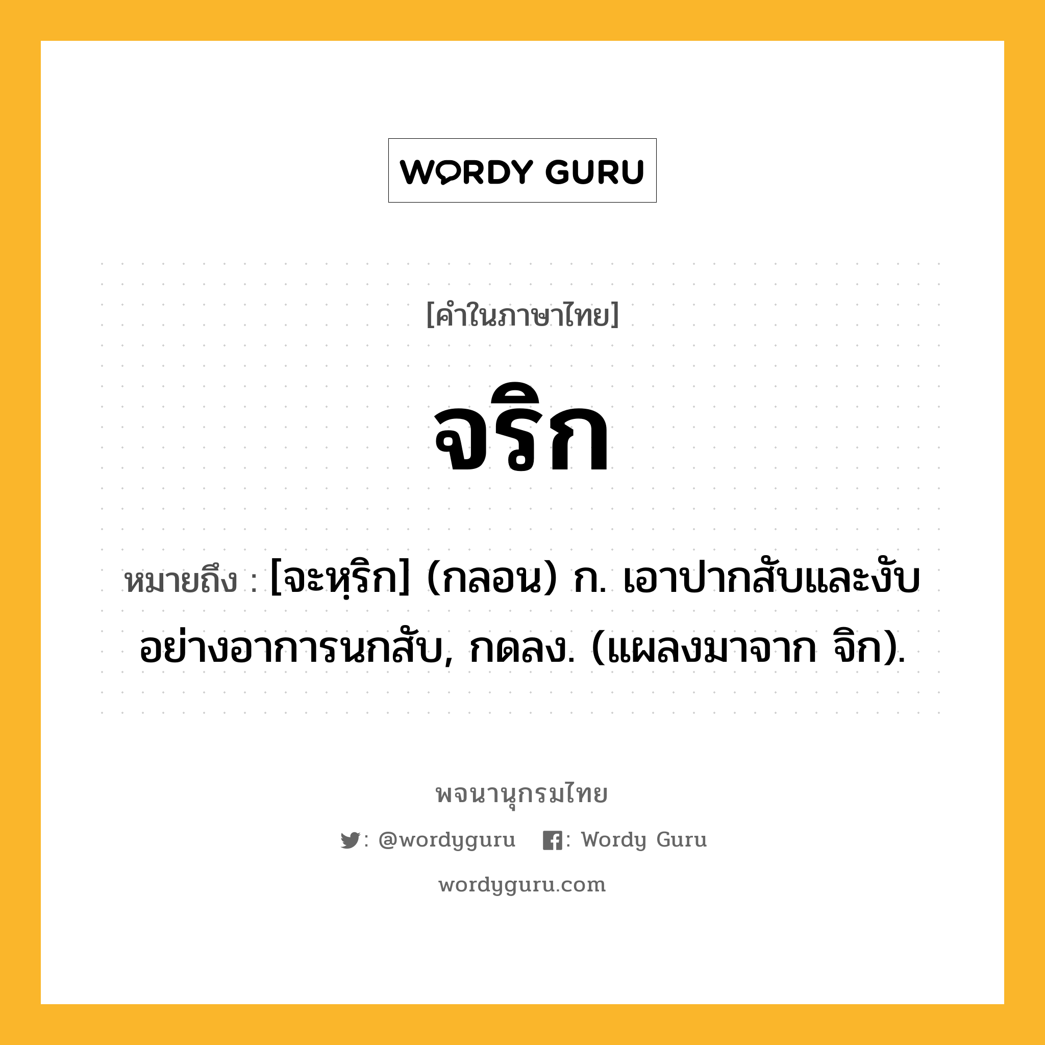 จริก ความหมาย หมายถึงอะไร?, คำในภาษาไทย จริก หมายถึง [จะหฺริก] (กลอน) ก. เอาปากสับและงับอย่างอาการนกสับ, กดลง. (แผลงมาจาก จิก).