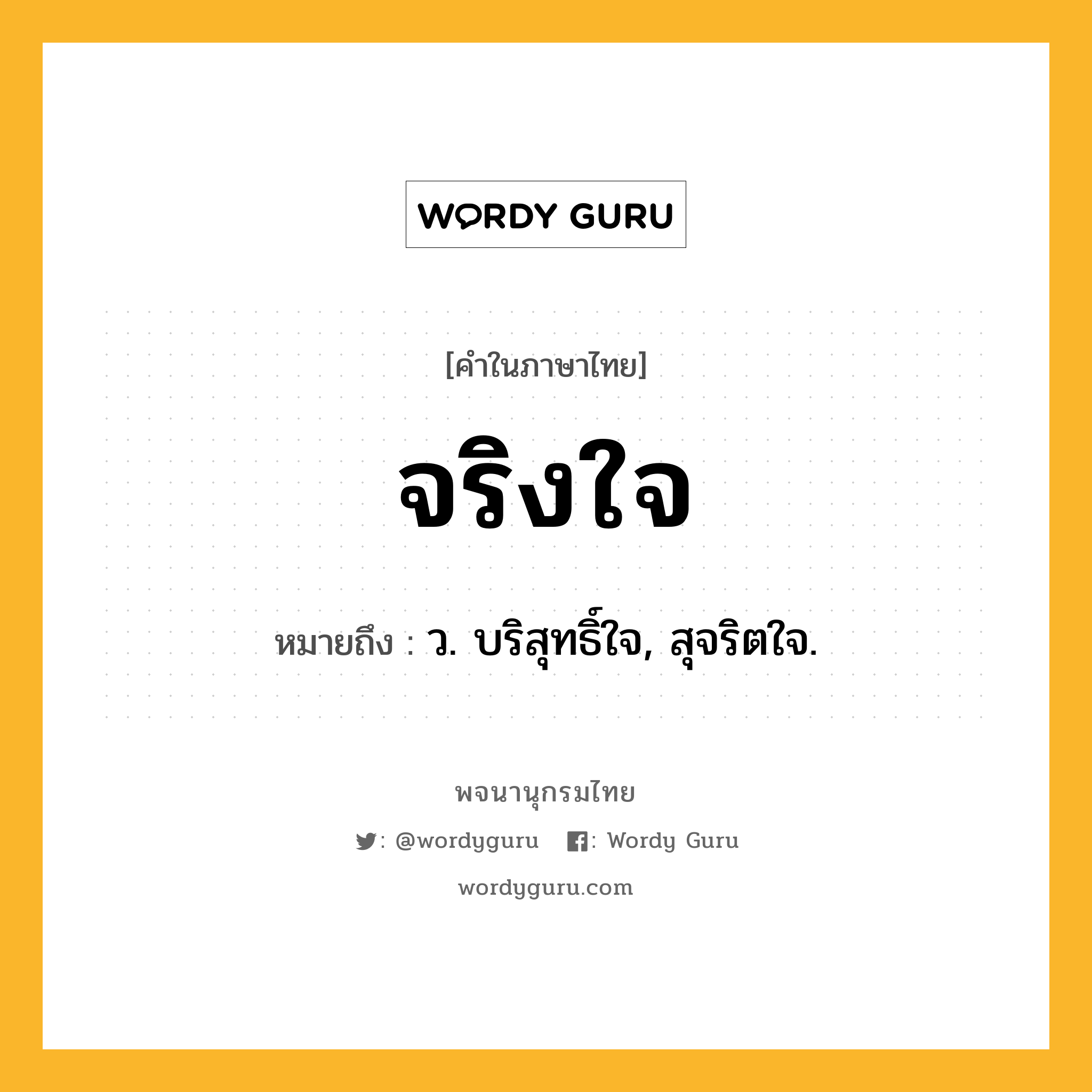 จริงใจ ความหมาย หมายถึงอะไร?, คำในภาษาไทย จริงใจ หมายถึง ว. บริสุทธิ์ใจ, สุจริตใจ.