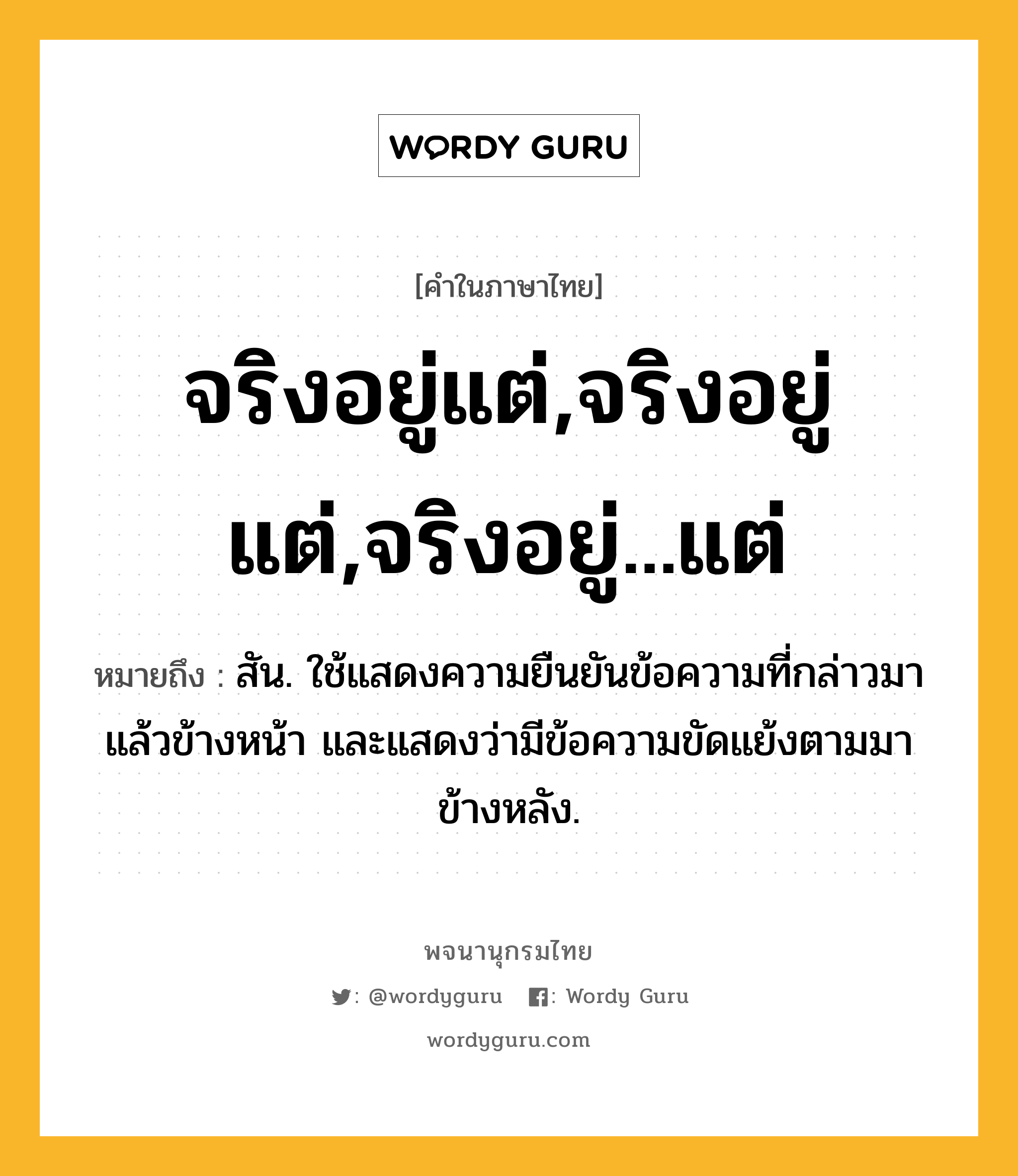 จริงอยู่แต่,จริงอยู่ แต่,จริงอยู่...แต่ ความหมาย หมายถึงอะไร?, คำในภาษาไทย จริงอยู่แต่,จริงอยู่ แต่,จริงอยู่...แต่ หมายถึง สัน. ใช้แสดงความยืนยันข้อความที่กล่าวมาแล้วข้างหน้า และแสดงว่ามีข้อความขัดแย้งตามมาข้างหลัง.