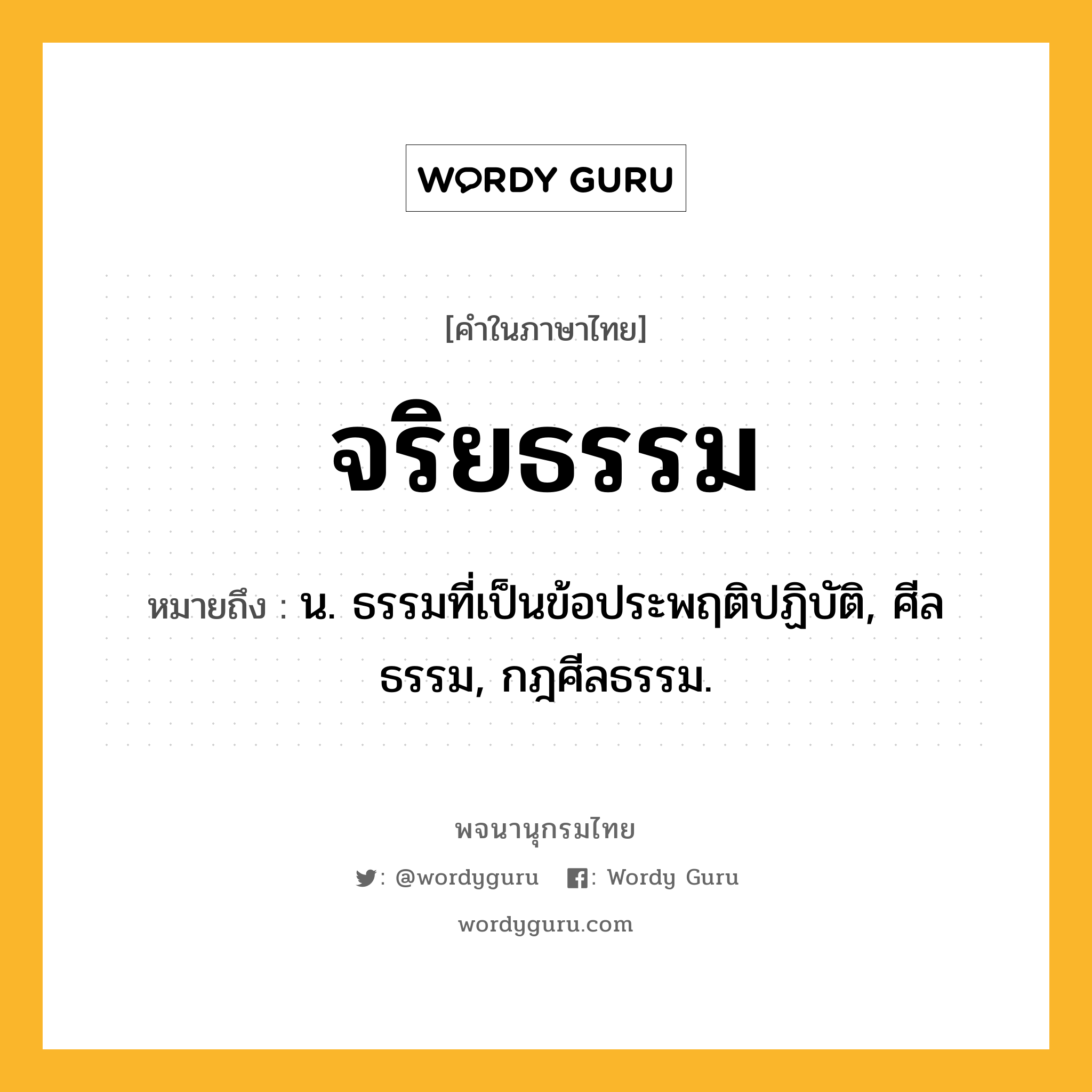 จริยธรรม ความหมาย หมายถึงอะไร?, คำในภาษาไทย จริยธรรม หมายถึง น. ธรรมที่เป็นข้อประพฤติปฏิบัติ, ศีลธรรม, กฎศีลธรรม.